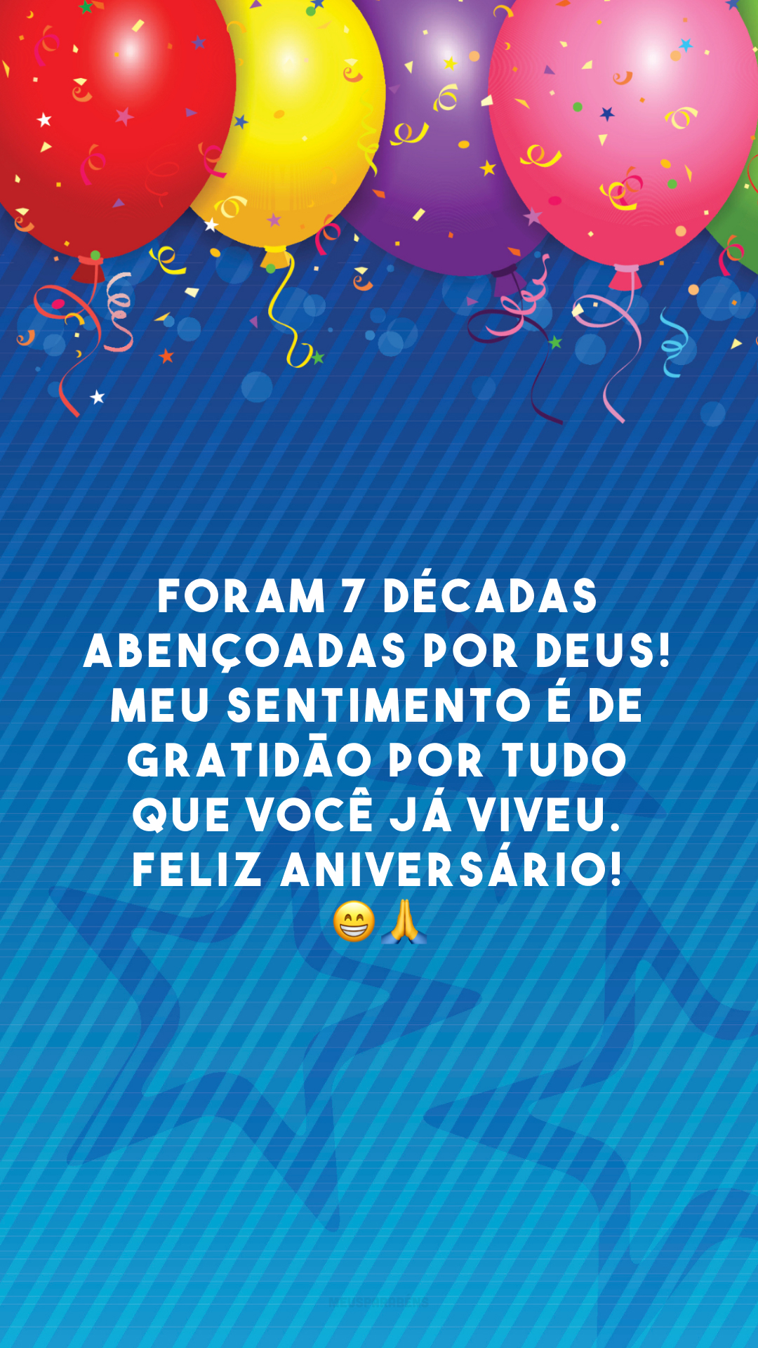 Foram 7 décadas abençoadas por Deus! Meu sentimento é de gratidão por tudo que você já viveu. Feliz aniversário! 😁🙏