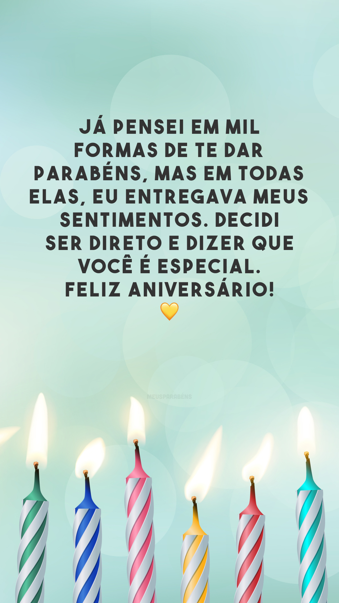 Já pensei em mil formas de te dar parabéns, mas em todas elas, eu entregava meus sentimentos. Decidi ser direto e dizer que você é especial. Feliz aniversário! 💛