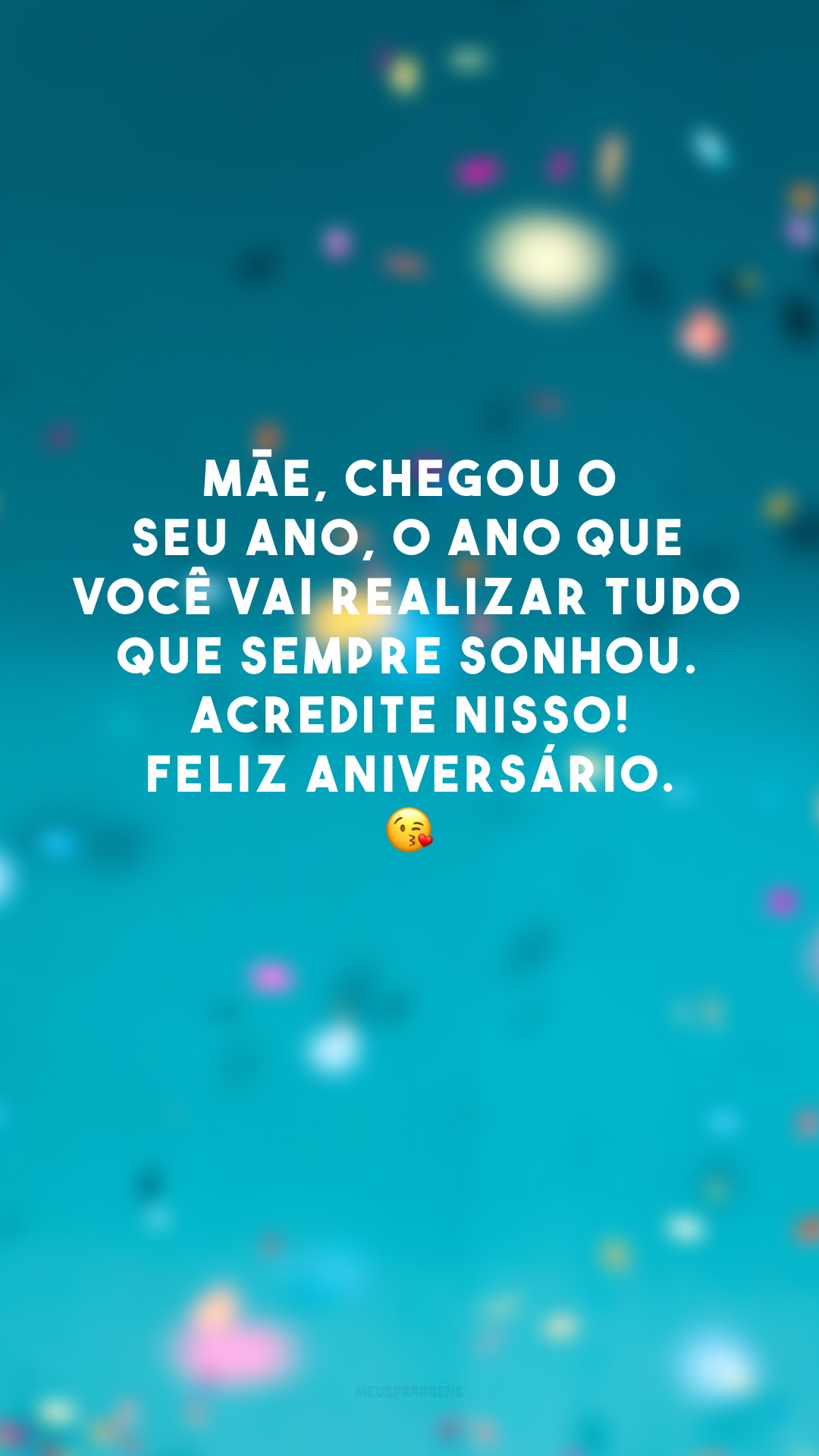 Mãe, chegou o seu ano, o ano que você vai realizar tudo que sempre sonhou. Acredite nisso! Feliz aniversário. 😘