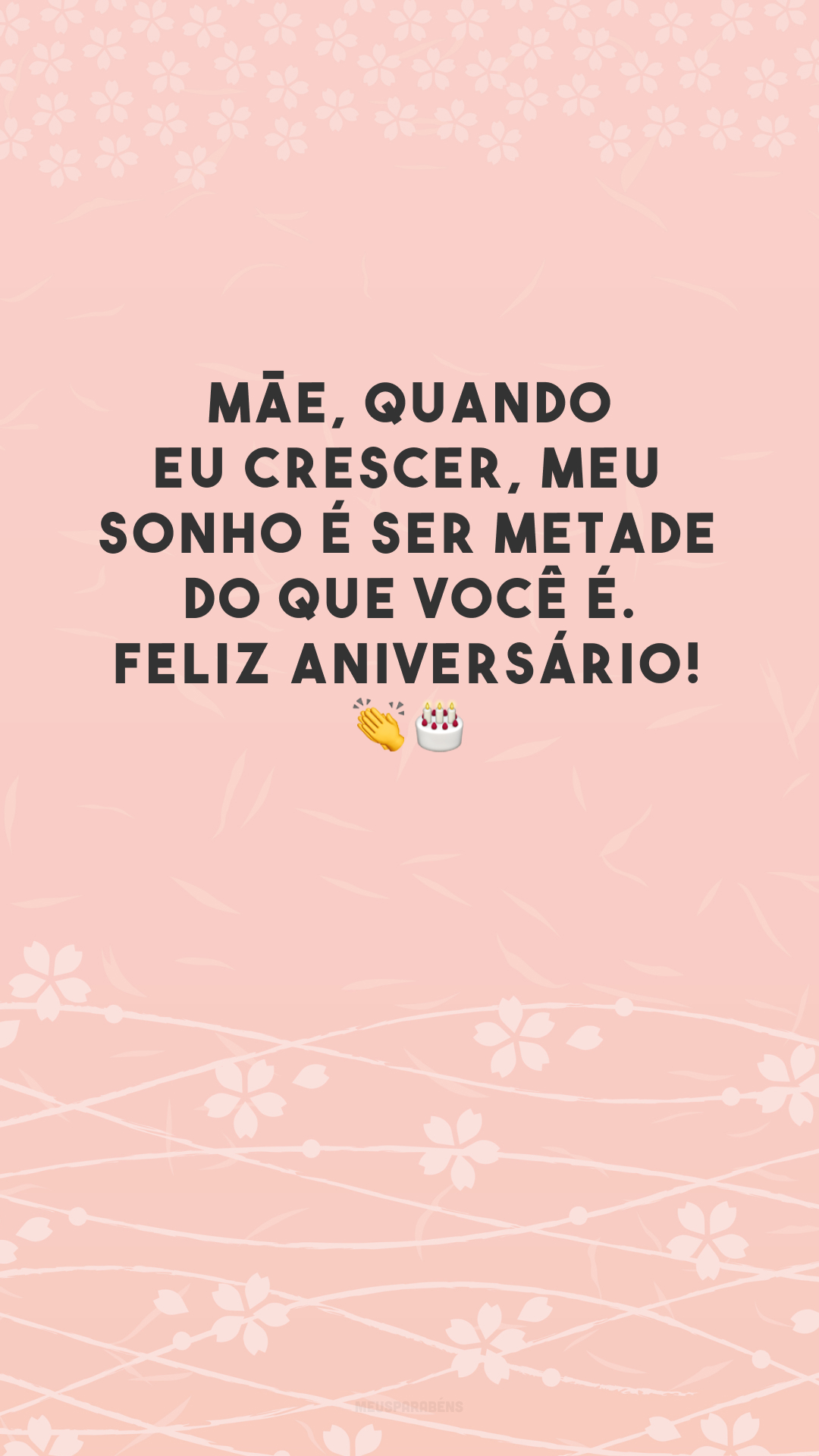 Mãe, quando eu crescer, meu sonho é ser metade do que você é. Feliz aniversário! 👏🎂