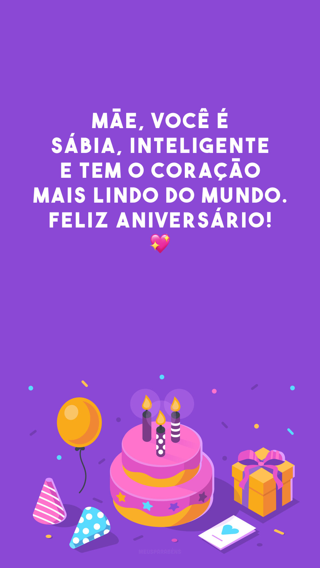 Mãe, você é sábia, inteligente e tem o coração mais lindo do mundo. Feliz aniversário! 💖