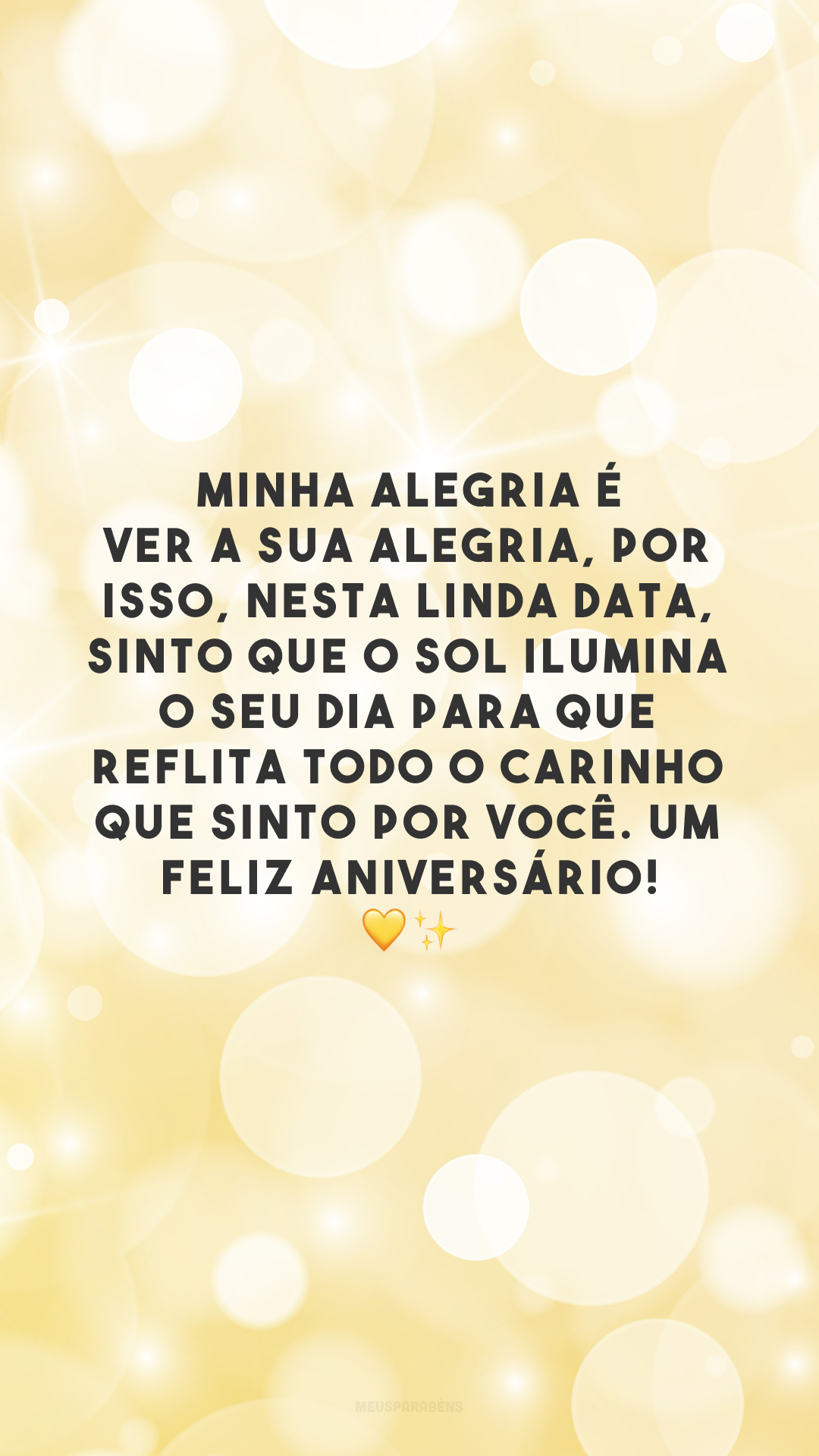 Minha alegria é ver a sua alegria, por isso, nesta linda data, sinto que o sol ilumina o seu dia para que reflita todo o carinho que sinto por você. Um feliz aniversário! 💛✨