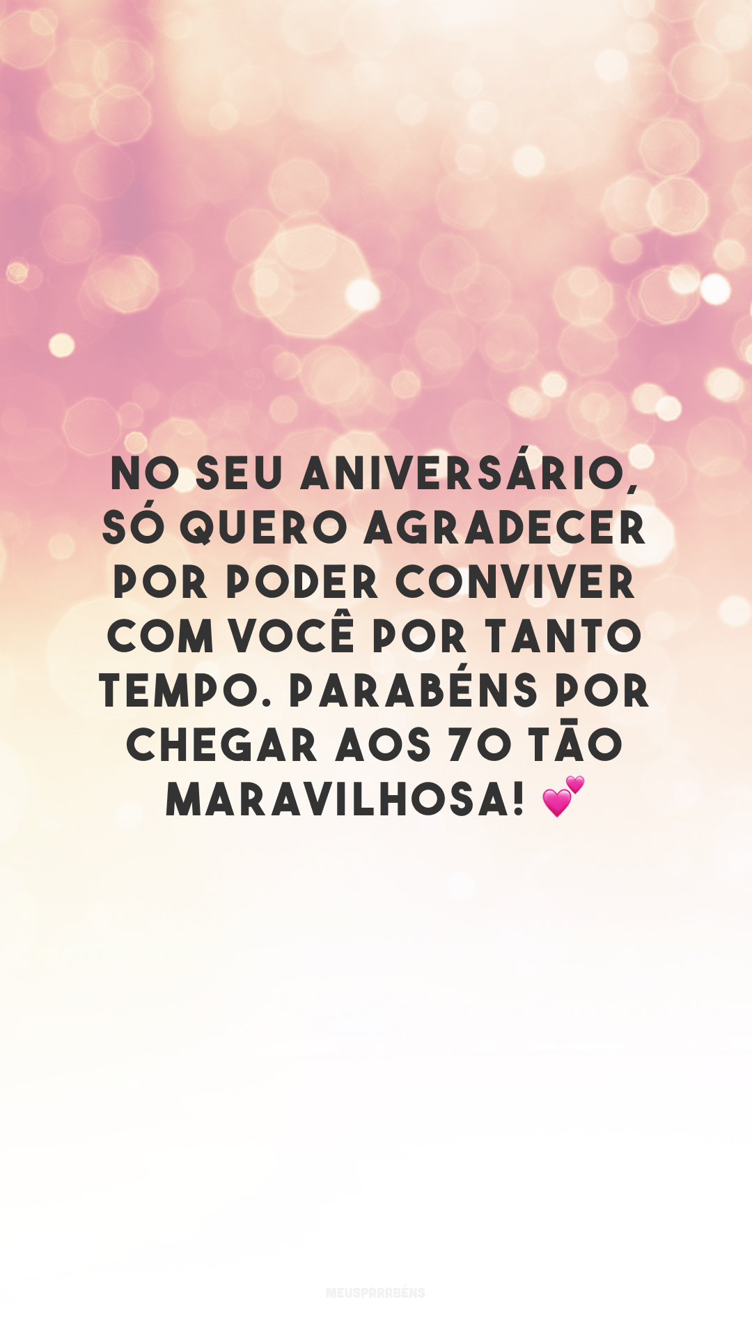 No seu aniversário, só quero agradecer por poder conviver com você por tanto tempo. Parabéns por chegar aos 70 tão maravilhosa! 💕