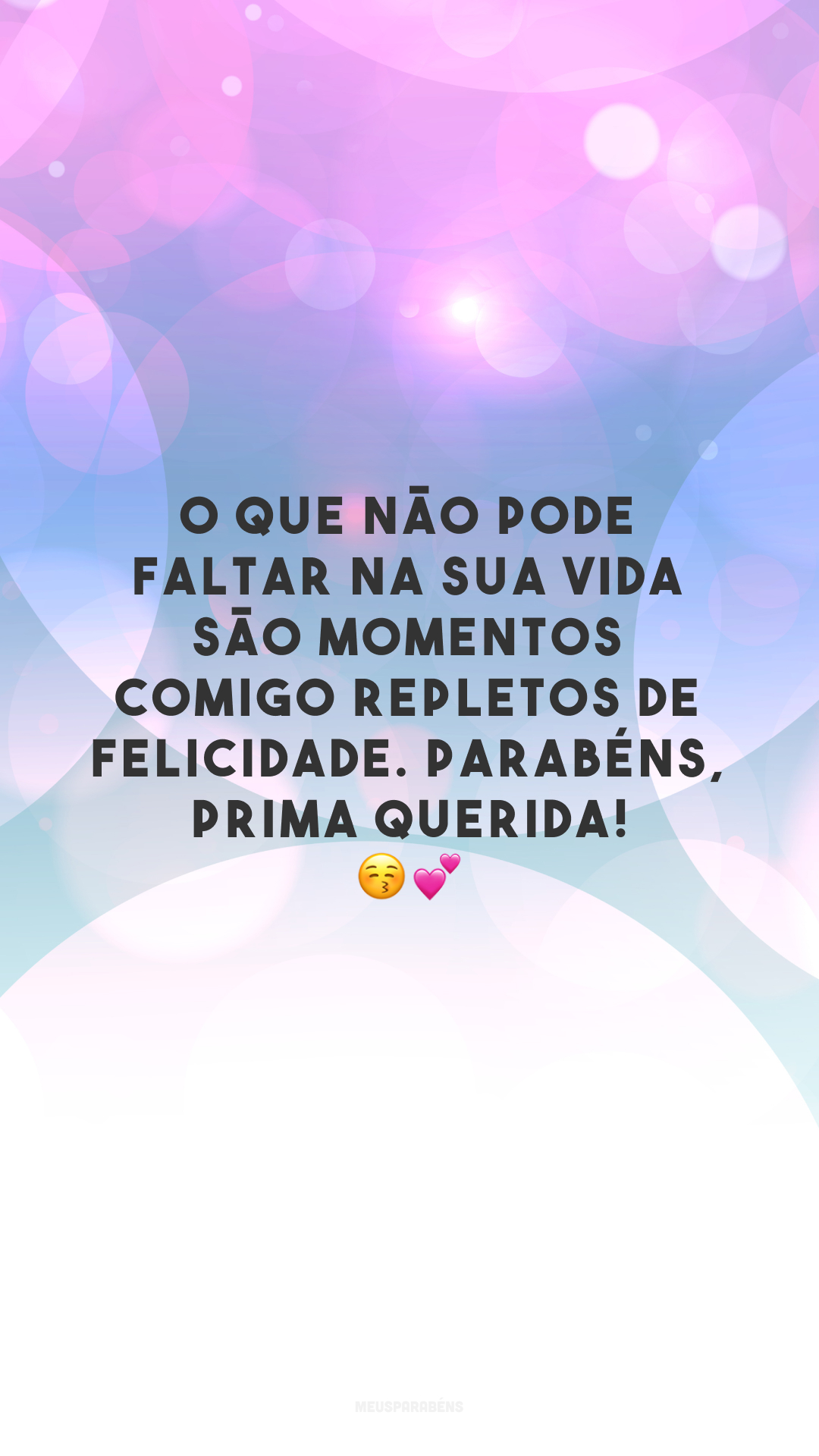 O que não pode faltar na sua vida são momentos comigo repletos de felicidade. Parabéns, prima querida! 😚💕