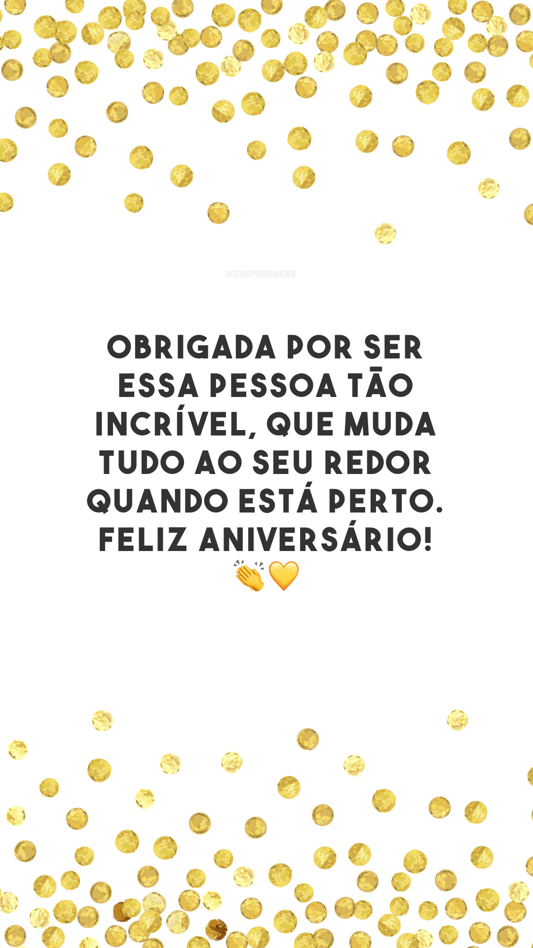 Obrigada por ser essa pessoa tão incrível, que muda tudo ao seu redor quando está perto. Feliz aniversário! 👏💛