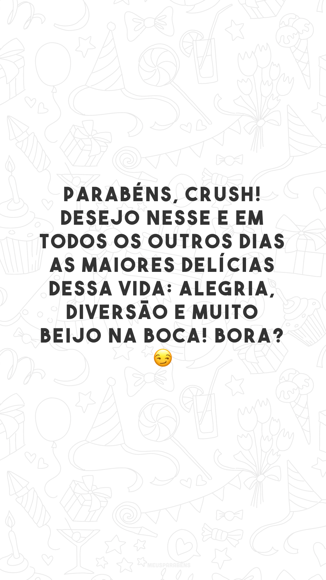 Parabéns, crush! Desejo nesse e em todos os outros dias as maiores delícias dessa vida: alegria, diversão e muito beijo na boca! Bora? 😏