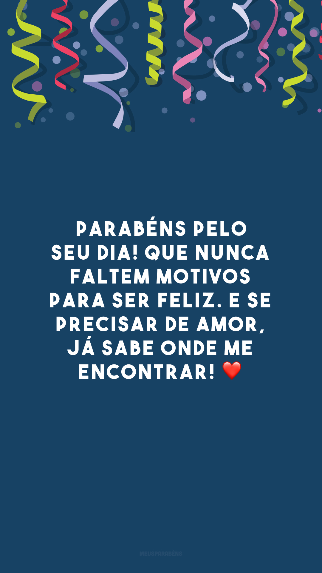 Parabéns pelo seu dia! Que nunca faltem motivos para ser feliz. E se precisar de amor, já sabe onde me encontrar! ❤️