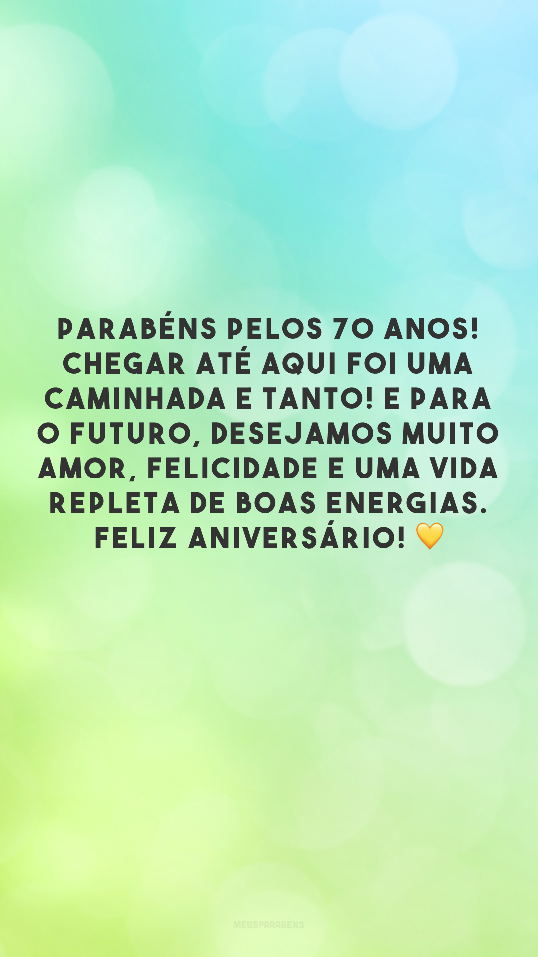 Parabéns pelos 70 anos! Chegar até aqui foi uma caminhada e tanto! E para o futuro, desejamos muito amor, felicidade e uma vida repleta de boas energias. Feliz aniversário! 💛