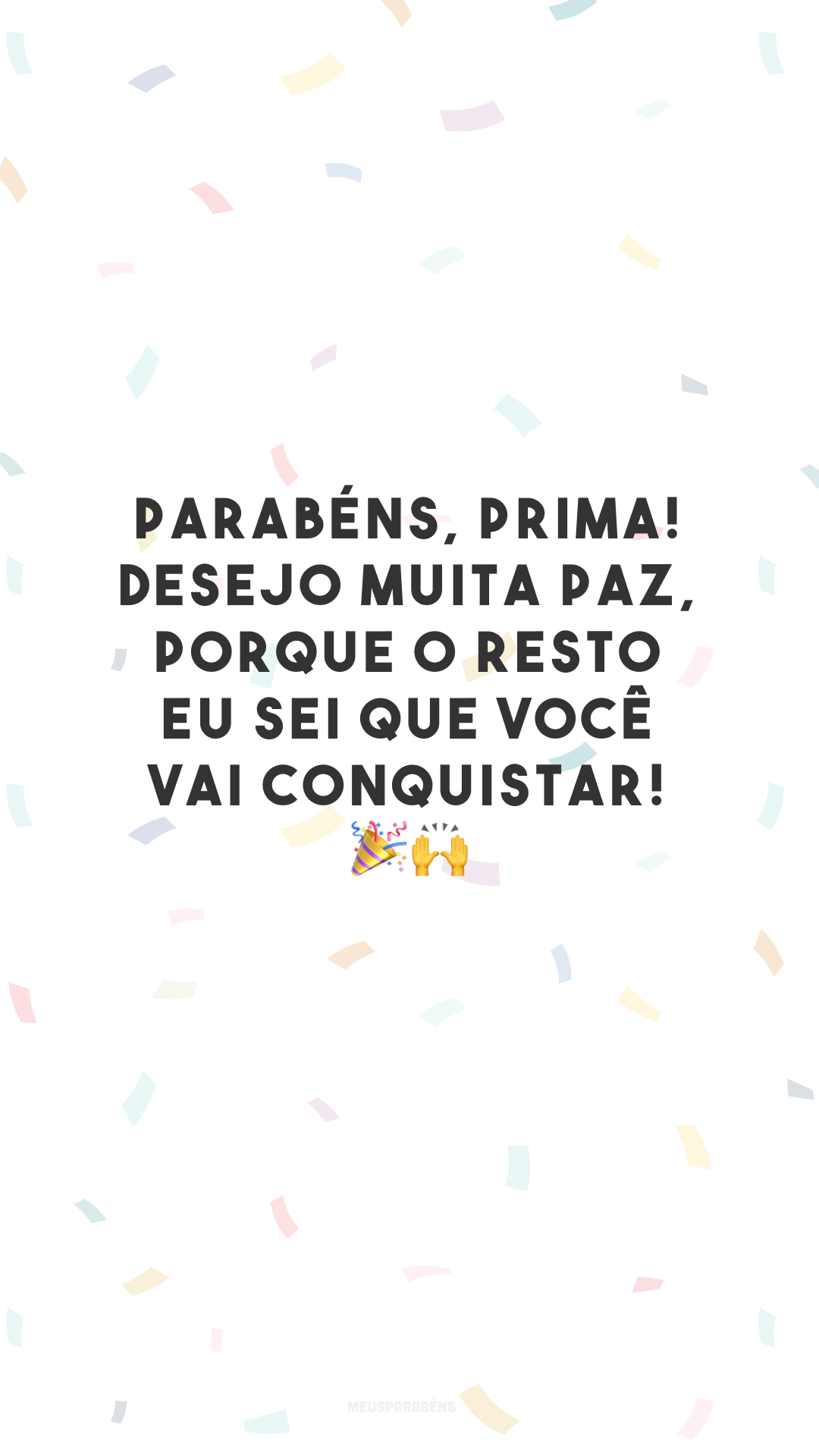 Parabéns, prima! Desejo muita paz, porque o resto eu sei que você vai conquistar! 🎉🙌