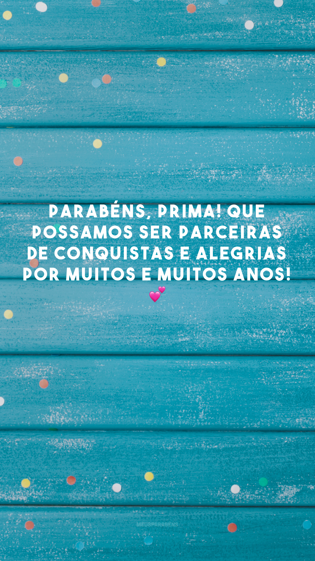 Parabéns, prima! Que possamos ser parceiras de conquistas e alegrias por muitos e muitos anos! 💕