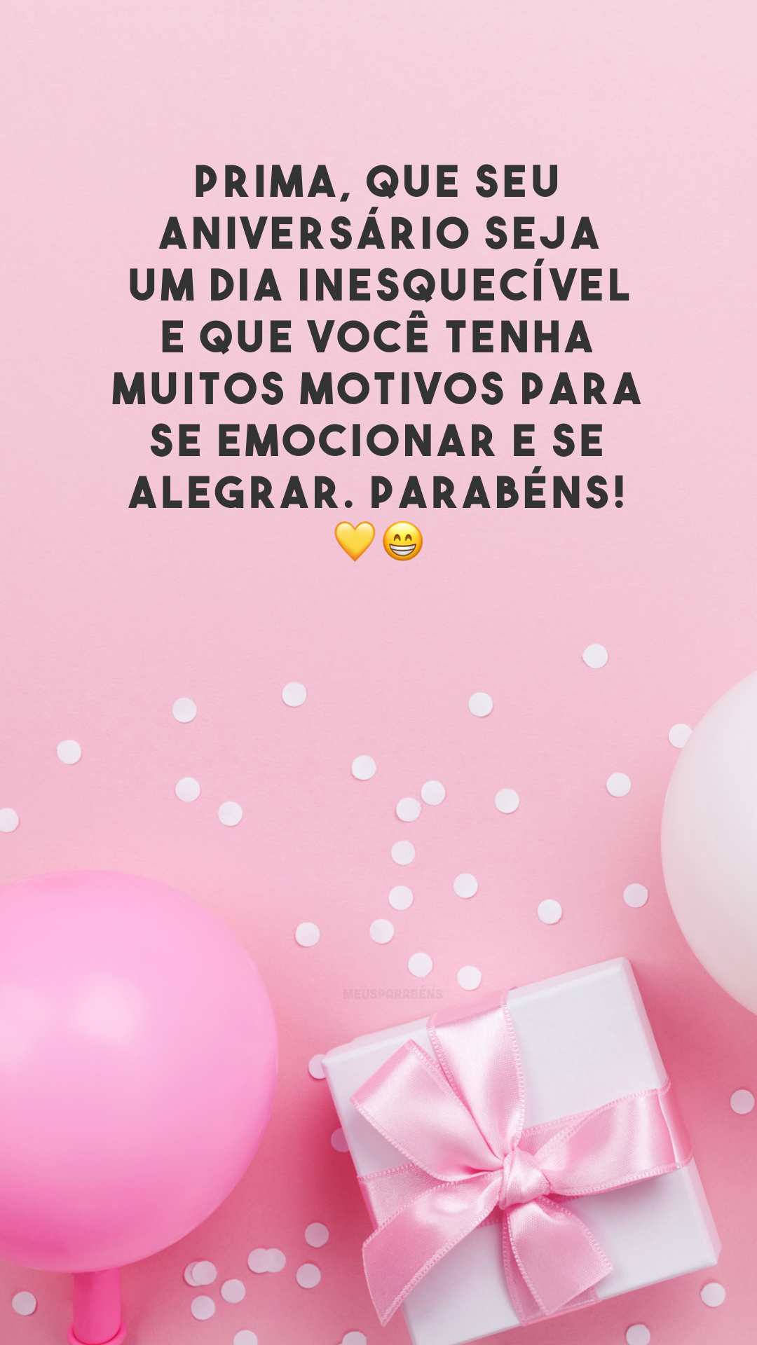 Prima, que seu aniversário seja um dia inesquecível e que você tenha muitos motivos para se emocionar e se alegrar. Parabéns! 💛😁