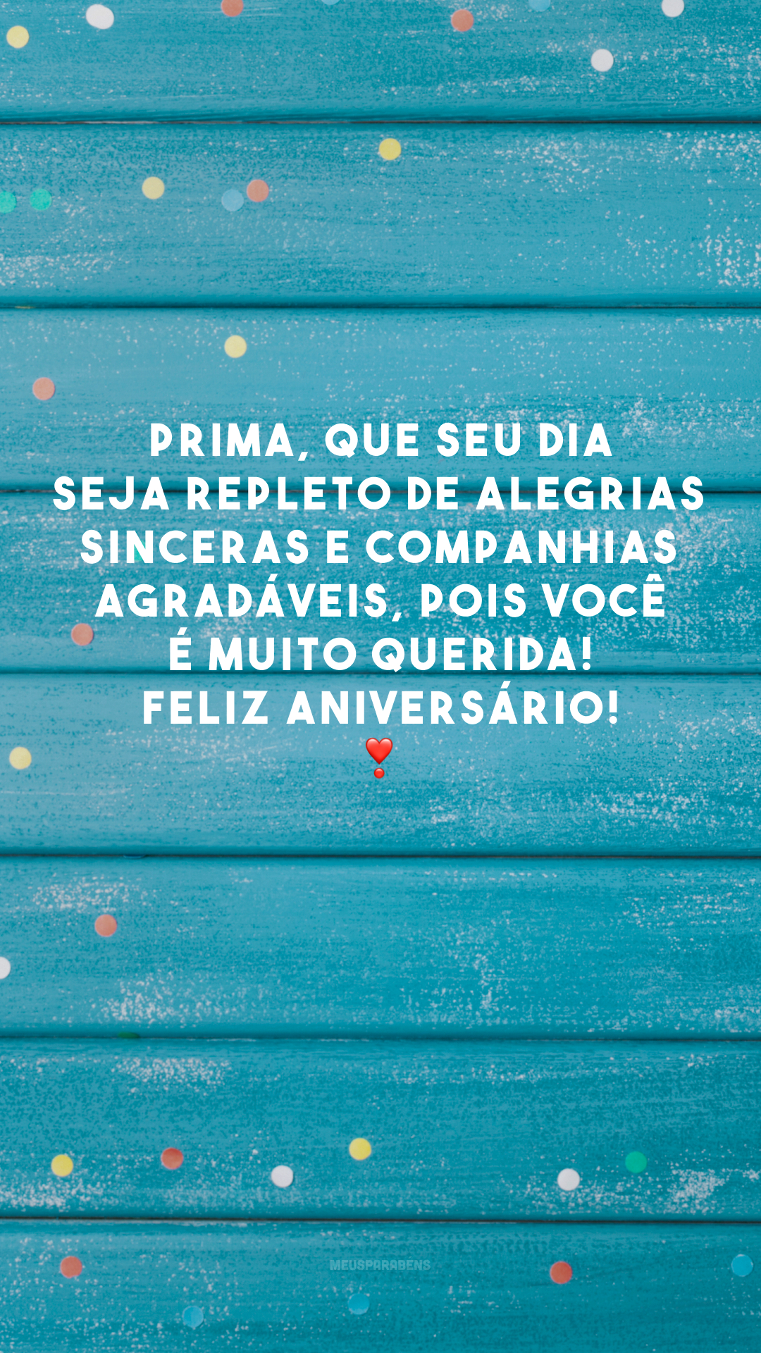 Prima, que seu dia seja repleto de alegrias sinceras e companhias agradáveis, pois você é muito querida! Feliz aniversário! ❣️