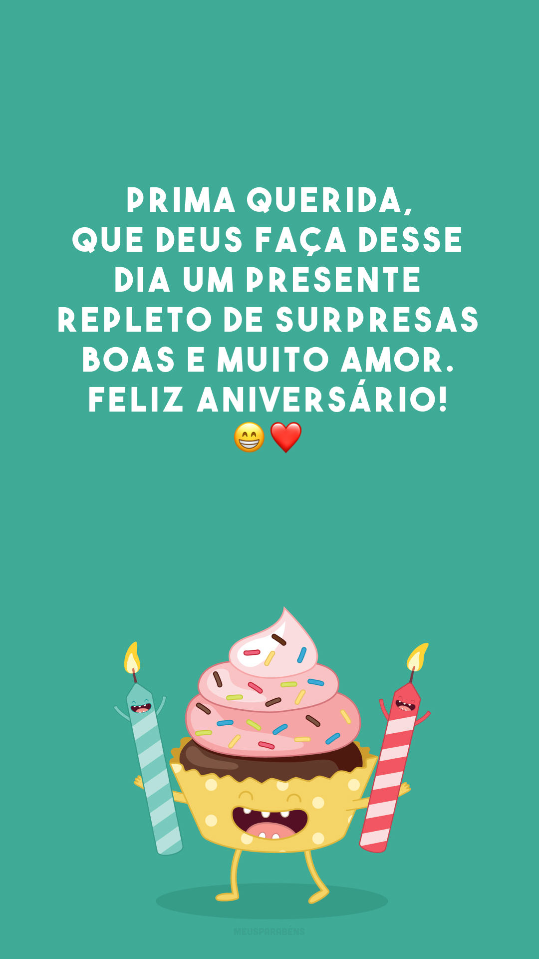 Prima querida, que Deus faça desse dia um presente repleto de surpresas boas e muito amor. Feliz aniversário! 😁❤️