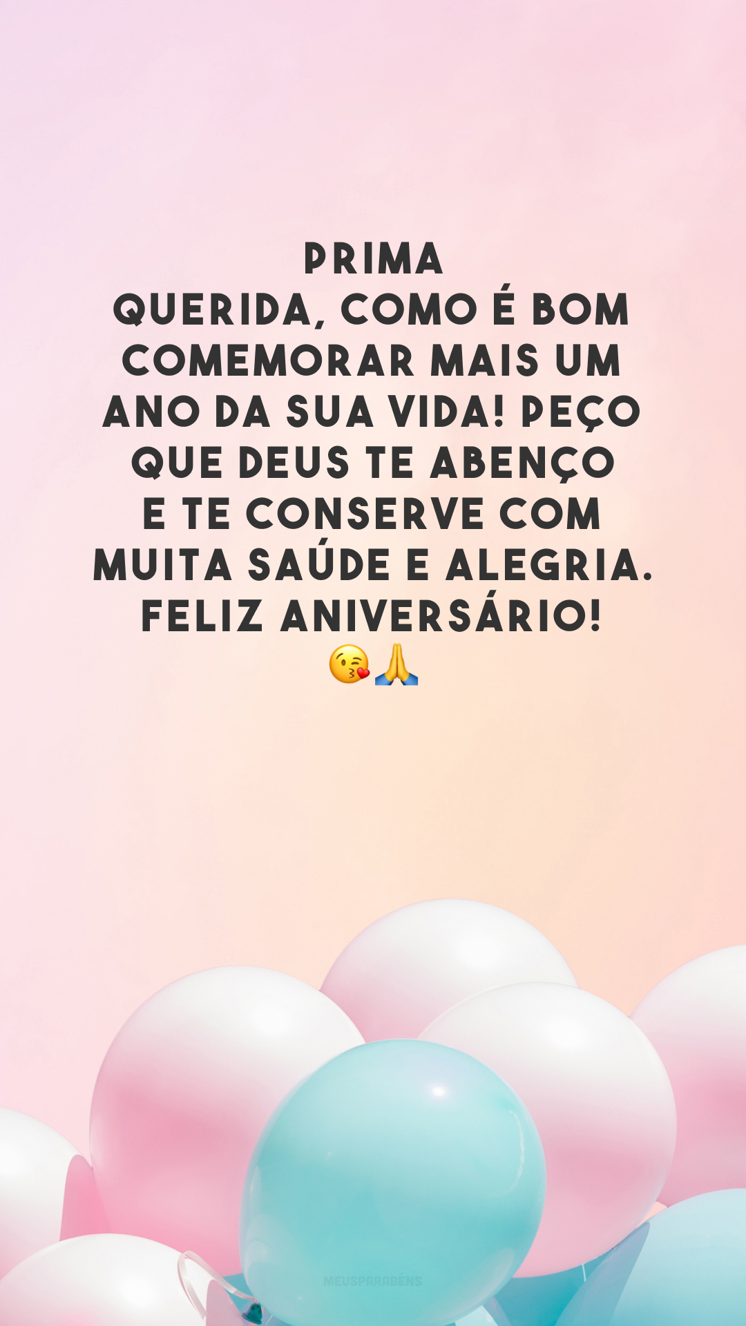 Prima querida, como é bom comemorar mais um ano da sua vida! Peço que Deus te abençoe e te conserve com muita saúde e alegria. Feliz aniversário! 😘🙏