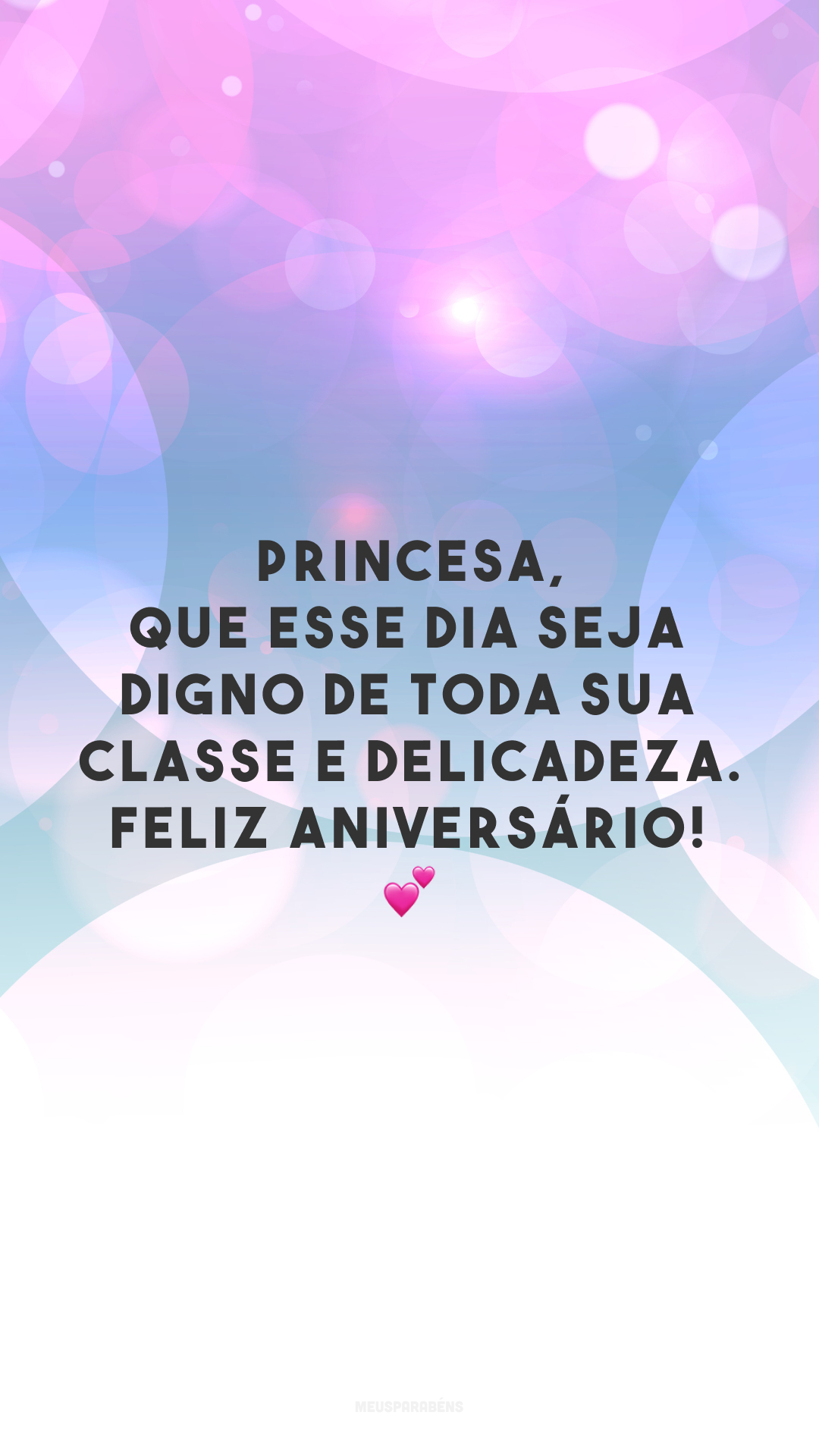 Princesa, que esse dia seja digno de toda sua classe e delicadeza. Feliz aniversário! 💕