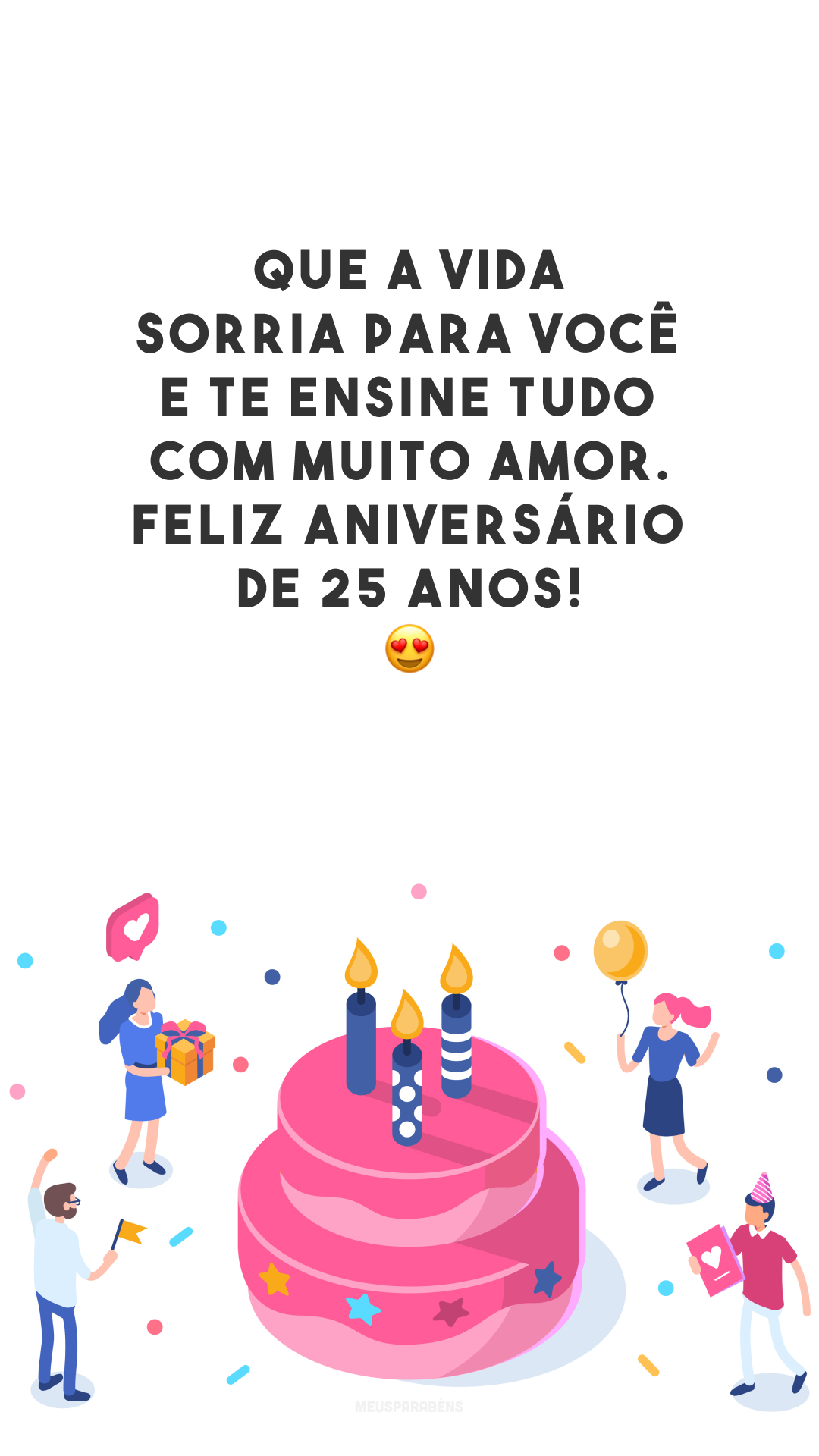 Que a vida sorria para você e te ensine tudo com muito amor. Feliz aniversário de 25 anos!  😍