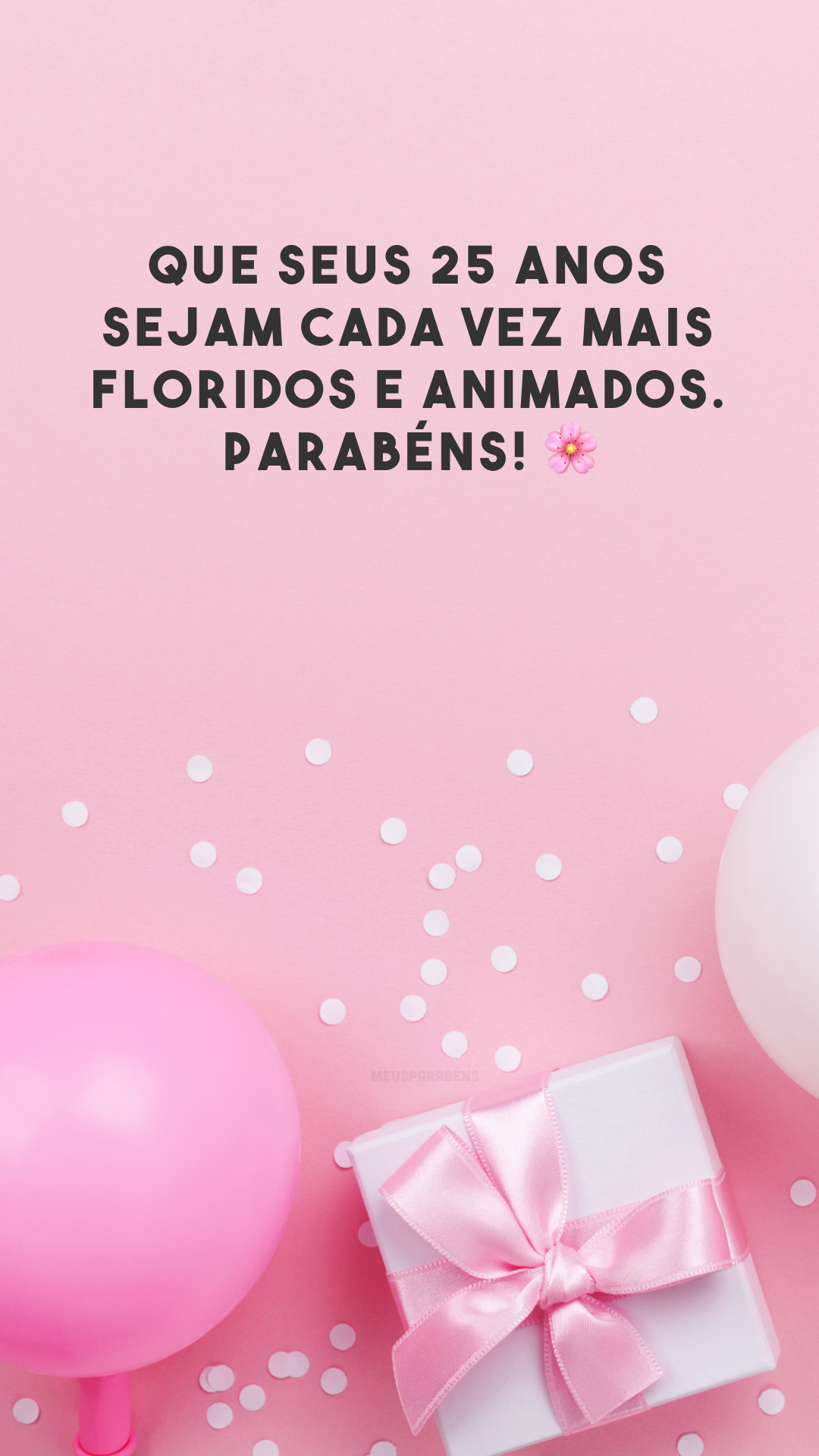 Que seus 25 anos sejam cada vez mais floridos e animados. Parabéns! 🌸