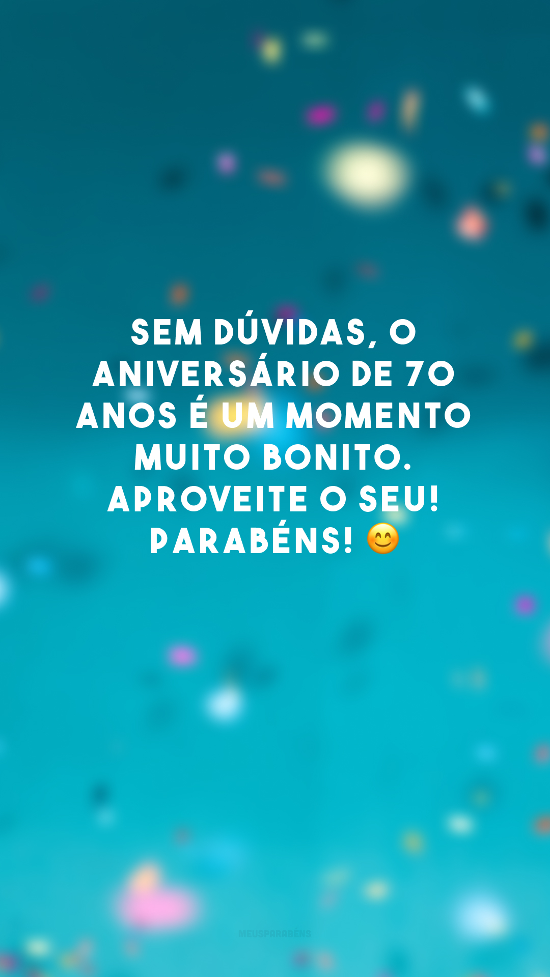 Sem dúvidas, o aniversário de 70 anos é um momento muito bonito. Aproveite o seu! Parabéns! 😊