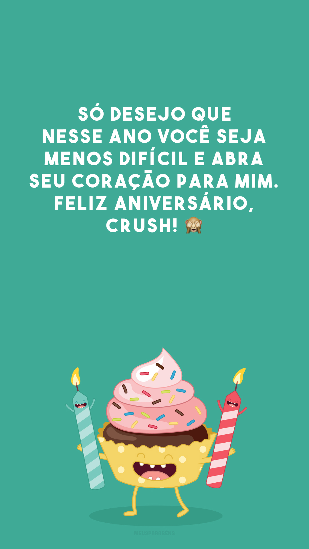 Só desejo que nesse ano você seja menos difícil e abra seu coração para mim. Feliz aniversário, crush! 🙈