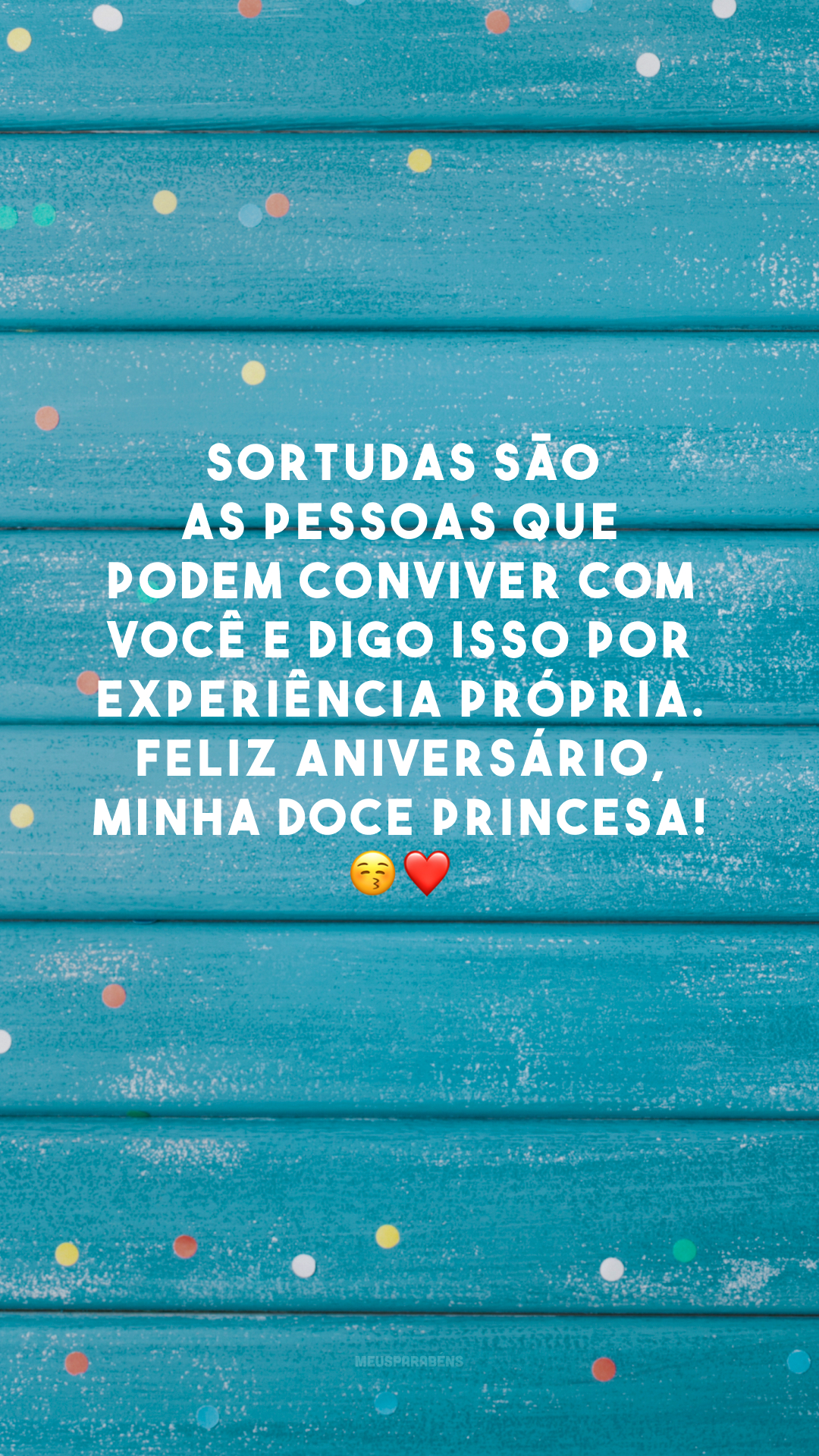 Sortudas são as pessoas que podem conviver com você e digo isso por experiência própria. Feliz aniversário, minha doce princesa! 😚❤️