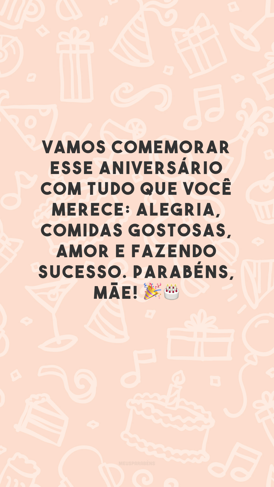 Vamos comemorar esse aniversário com tudo que você merece: alegria, comidas gostosas, amor e fazendo sucesso. Parabéns, mãe! 🎉🎂