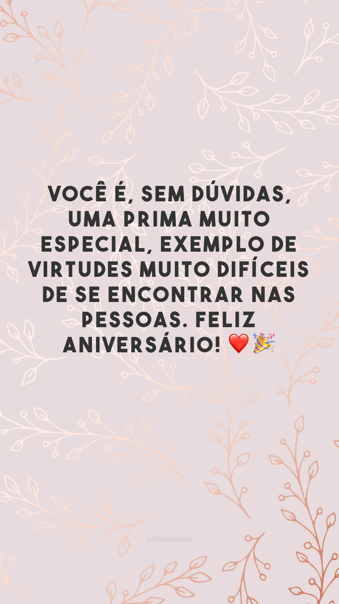 Você é, sem dúvidas, uma prima muito especial, exemplo de virtudes muito difíceis de se encontrar nas pessoas. Feliz aniversário! ❤️🎉 