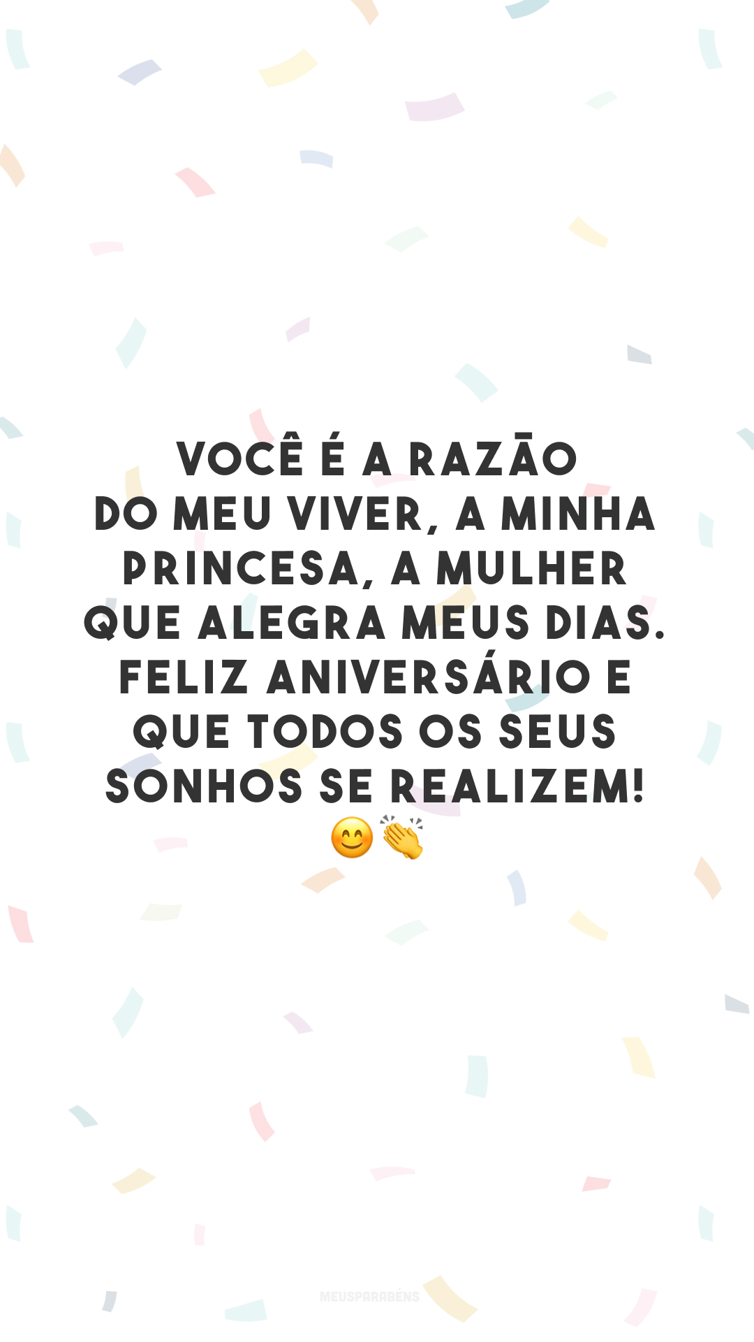 Você é a razão do meu viver, a minha princesa, a mulher que alegra meus dias. Feliz aniversário e que todos os seus sonhos se realizem! 😊👏