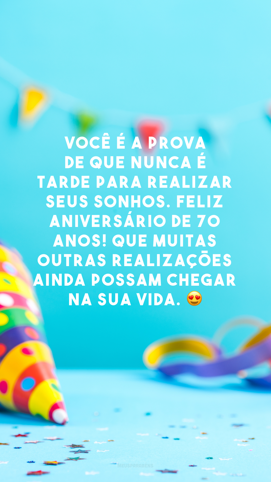 Você é a prova de que nunca é tarde para realizar seus sonhos. Feliz aniversário de 70 anos! Que muitas outras realizações ainda possam chegar na sua vida. 😍