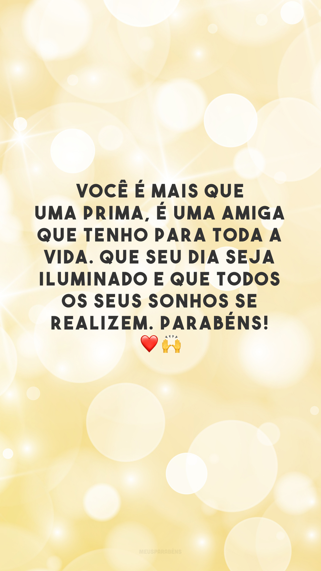 Você é mais que uma prima, é uma amiga que tenho para toda a vida. Que seu dia seja iluminado e que todos os seus sonhos se realizem. Parabéns! ❤️🙌