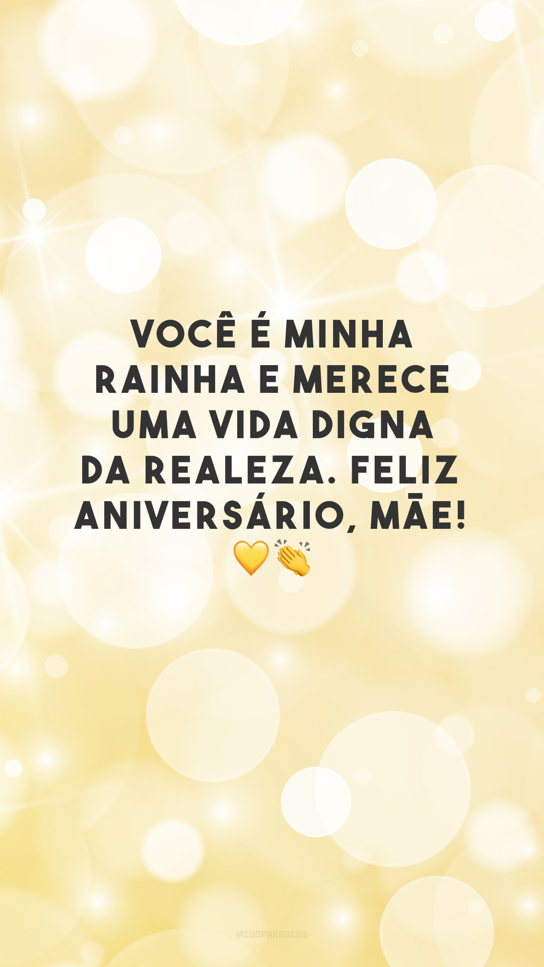 Você é minha rainha e merece uma vida digna da realeza. Feliz aniversário, mãe! 💛👏