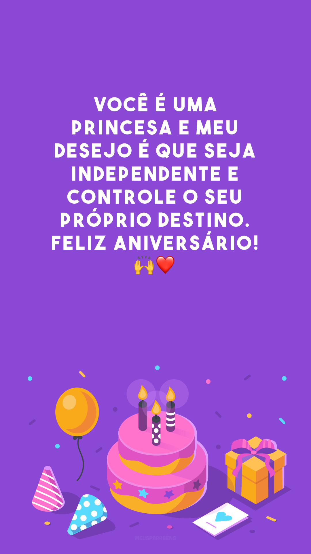 Você é uma princesa e meu desejo é que seja independente e controle o seu próprio destino. Feliz aniversário! 🙌❤️