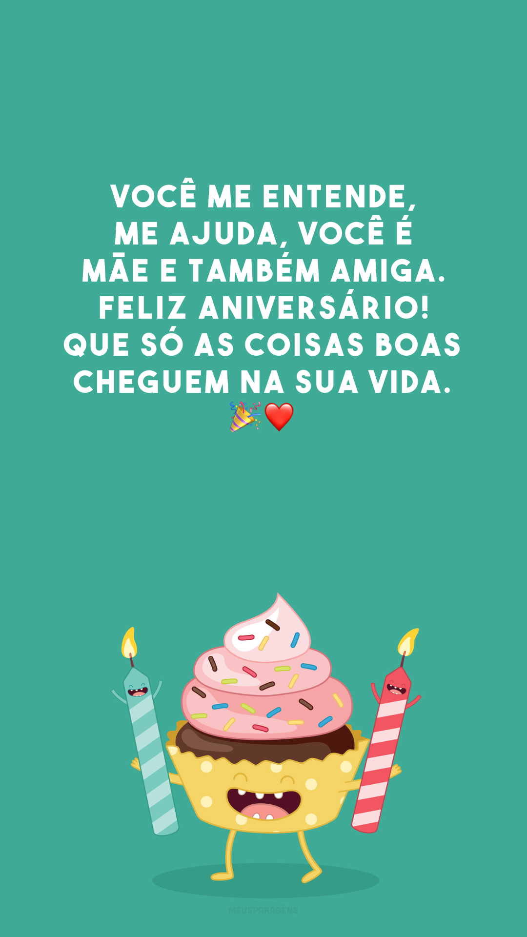 Você me entende, me ajuda, você é mãe e também amiga. Feliz aniversário! Que só as coisas boas cheguem na sua vida. 🎉❤️