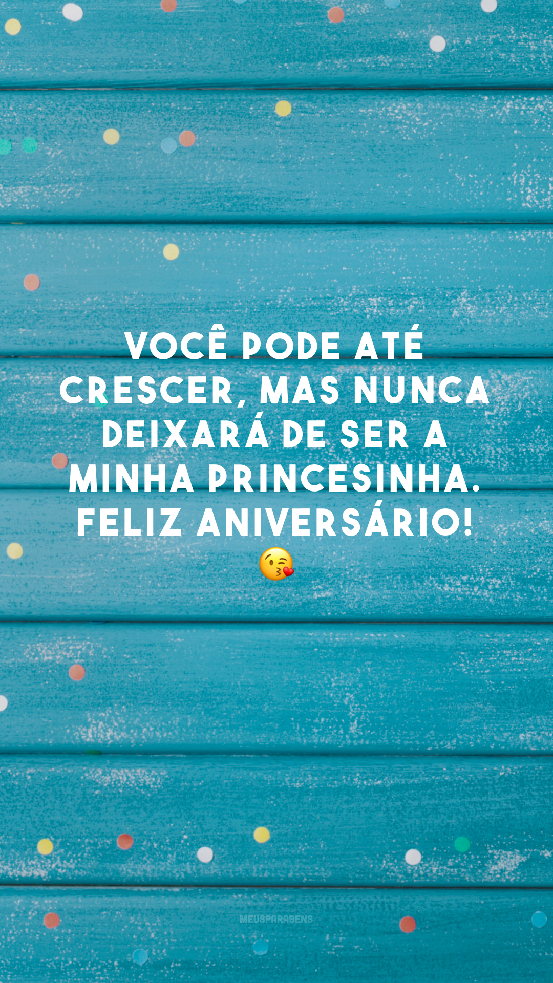 Você pode até crescer, mas nunca deixará de ser a minha princesinha. Feliz aniversário! 😘