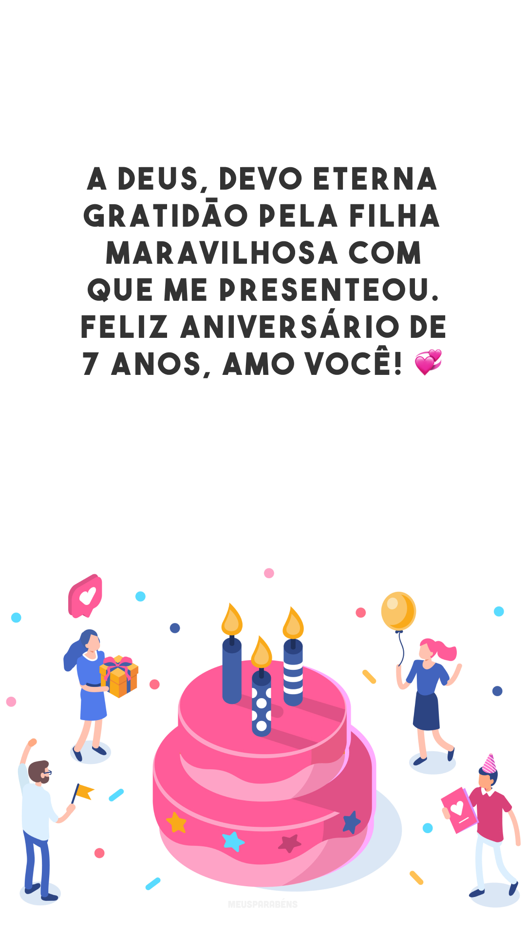 A Deus, devo eterna gratidão pela filha maravilhosa com que me presenteou. Feliz aniversário de 7 anos, amo você! 💞