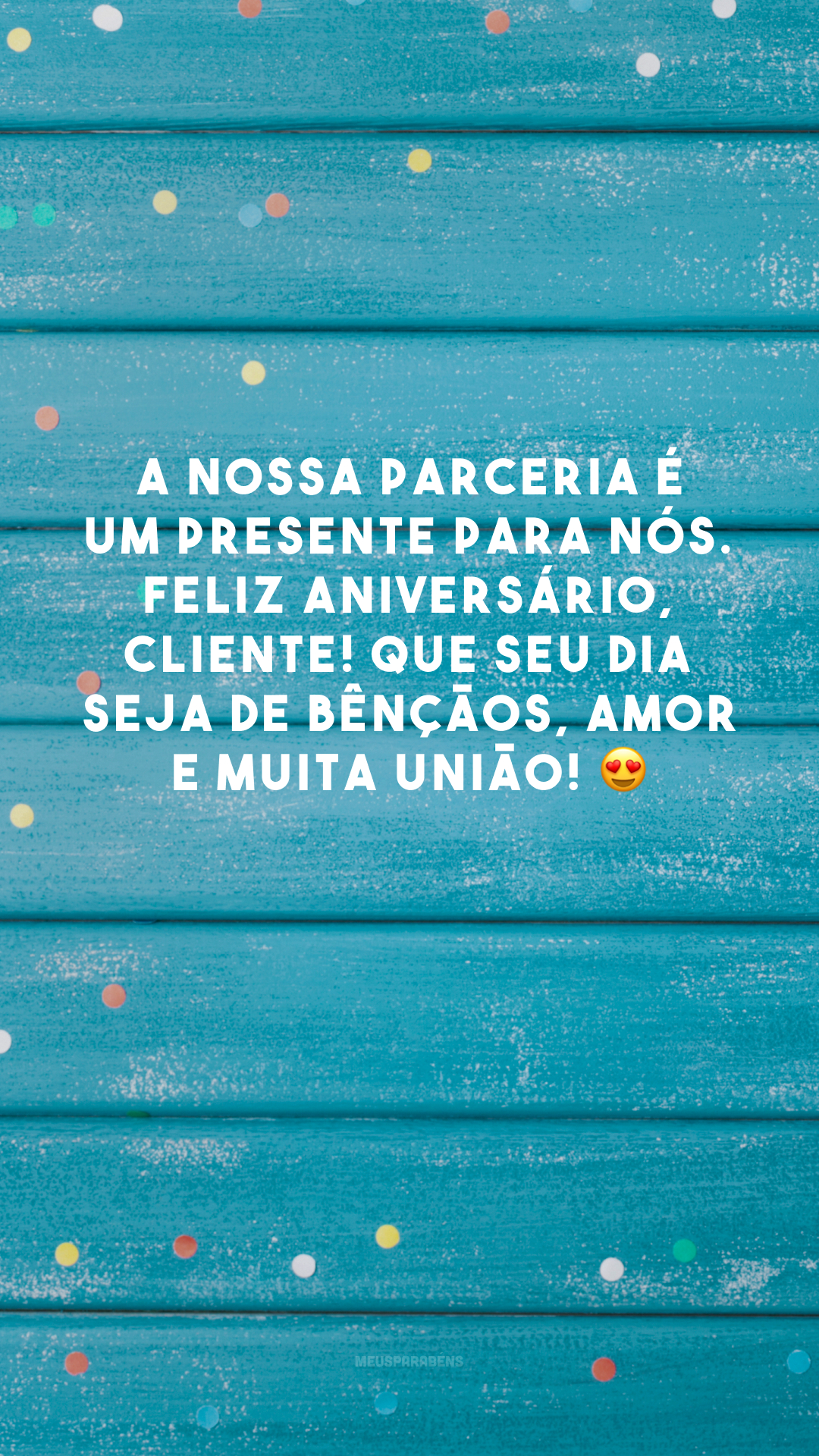 A nossa parceria é um presente para nós. Feliz aniversário, cliente! Que seu dia seja de bênçãos, amor e muita união! 😍