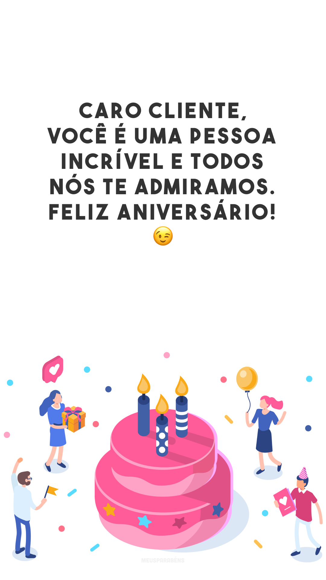 Caro cliente, você é uma pessoa incrível e todos nós te admiramos. Feliz aniversário! 😉