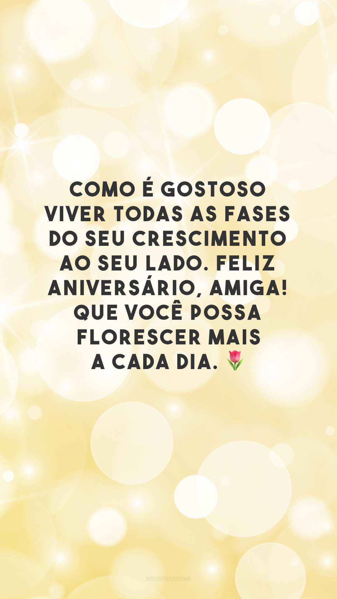 Como é gostoso viver todas as fases do seu crescimento ao seu lado. Feliz aniversário, amiga! Que você possa florescer mais a cada dia. 🌷