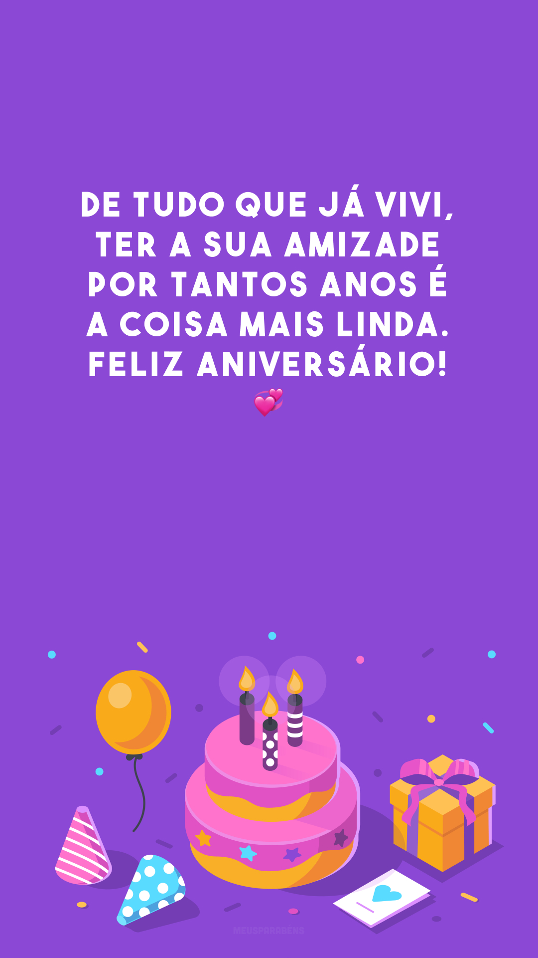 De tudo que já vivi, ter a sua amizade por tantos anos é a coisa mais linda. Feliz aniversário! 💞