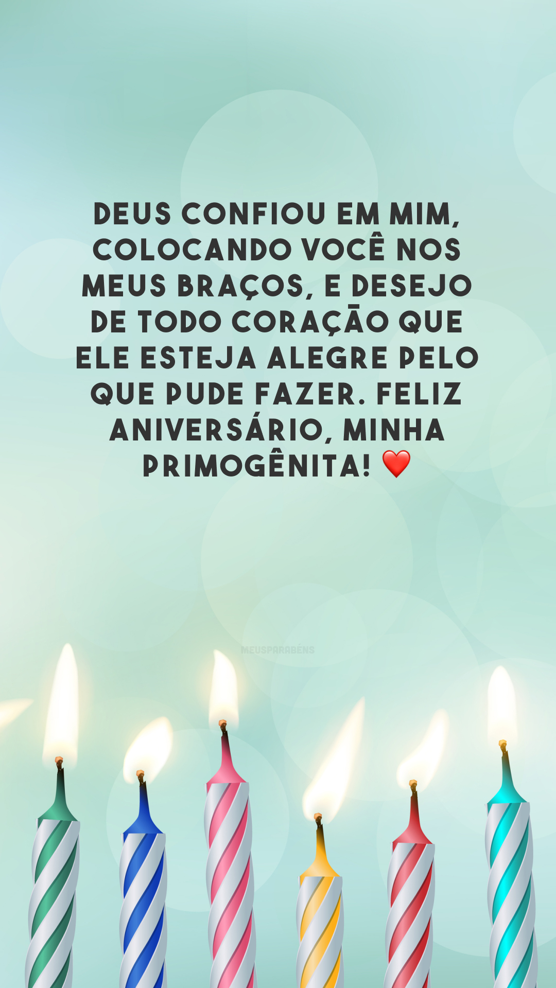 Deus confiou em mim, colocando você nos meus braços, e desejo de todo coração que Ele esteja alegre pelo que pude fazer. Feliz aniversário, minha primogênita! ❤️