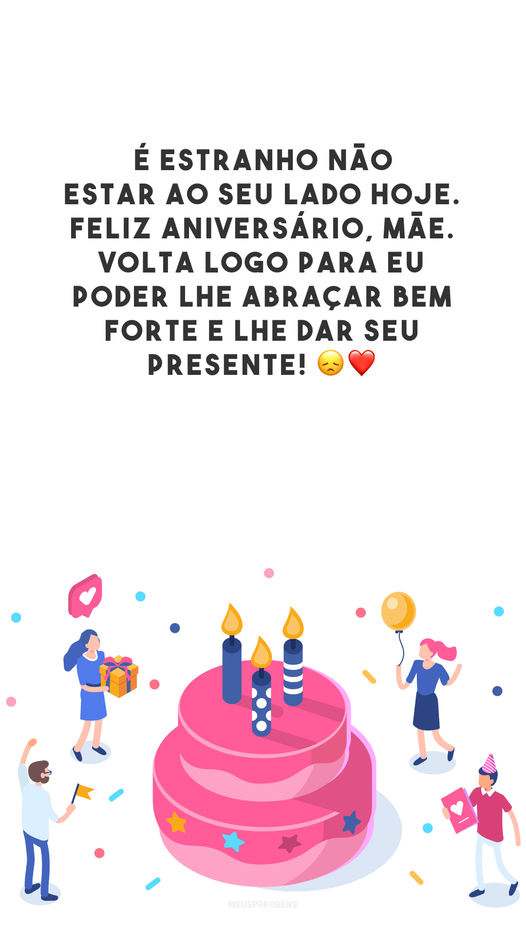 É estranho não estar ao seu lado hoje. Feliz aniversário, mãe. Volta logo para eu poder lhe abraçar bem forte e lhe dar seu presente! 😞❤️