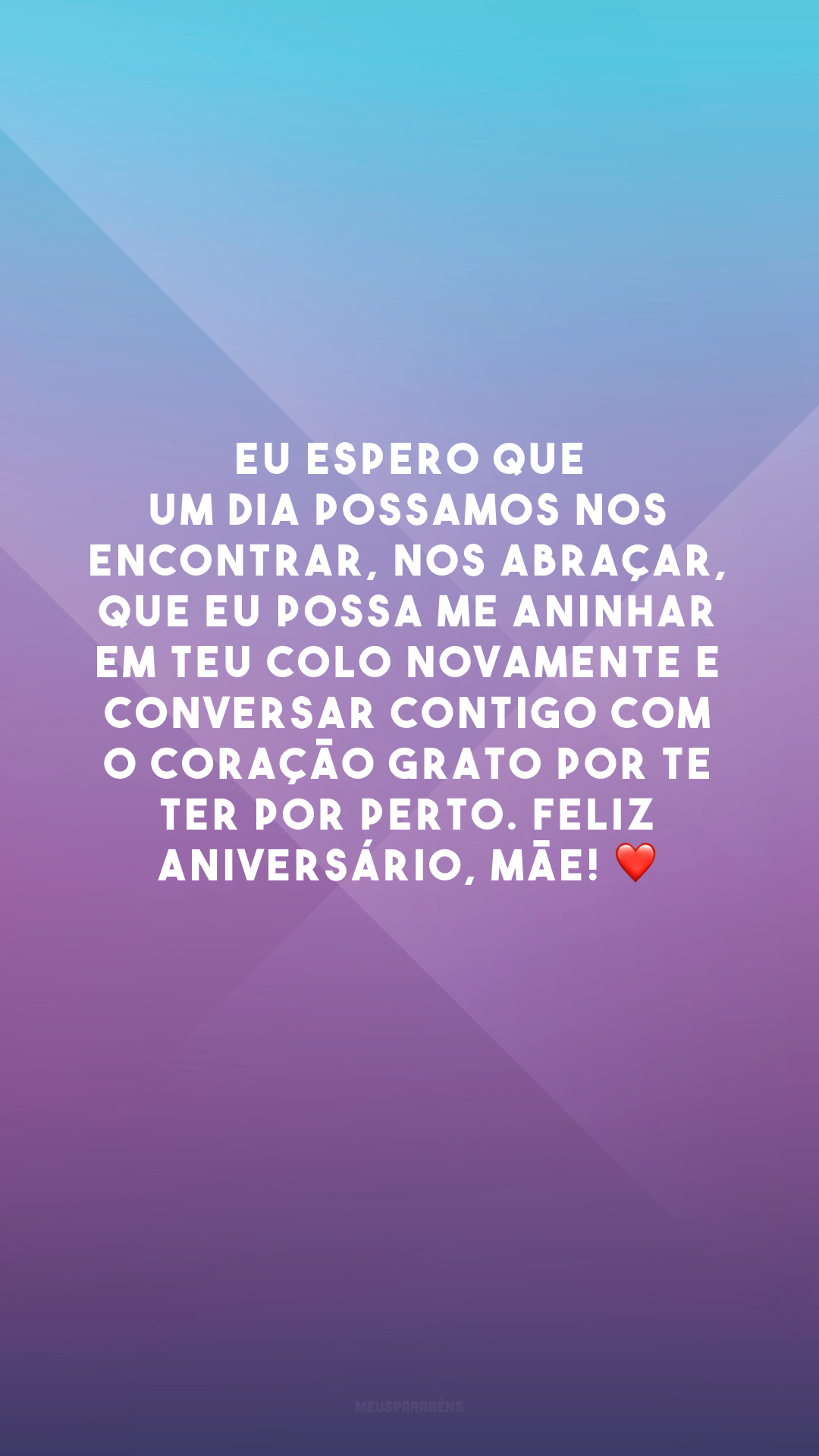 Eu espero que um dia possamos nos encontrar, nos abraçar, que eu possa me aninhar em teu colo novamente e conversar contigo com o coração grato por te ter por perto. Feliz aniversário, mãe! ❤️