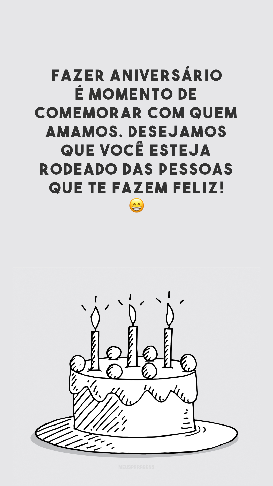 Fazer aniversário é momento de comemorar com quem amamos. Desejamos que você esteja rodeado das pessoas que te fazem feliz! 😁