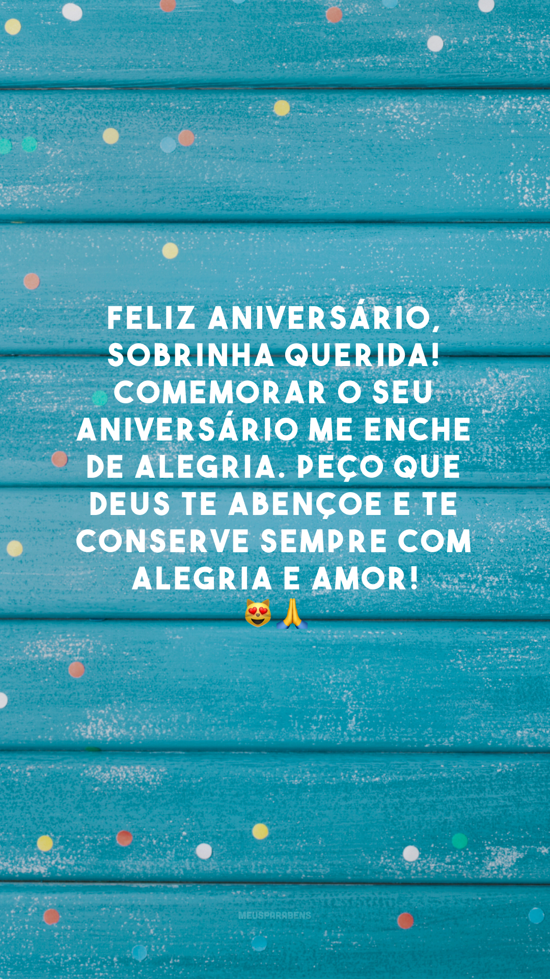 Feliz aniversário, sobrinha querida! Comemorar o seu aniversário me enche de alegria. Peço que Deus te abençoe e te conserve sempre com alegria e amor! 😻🙏