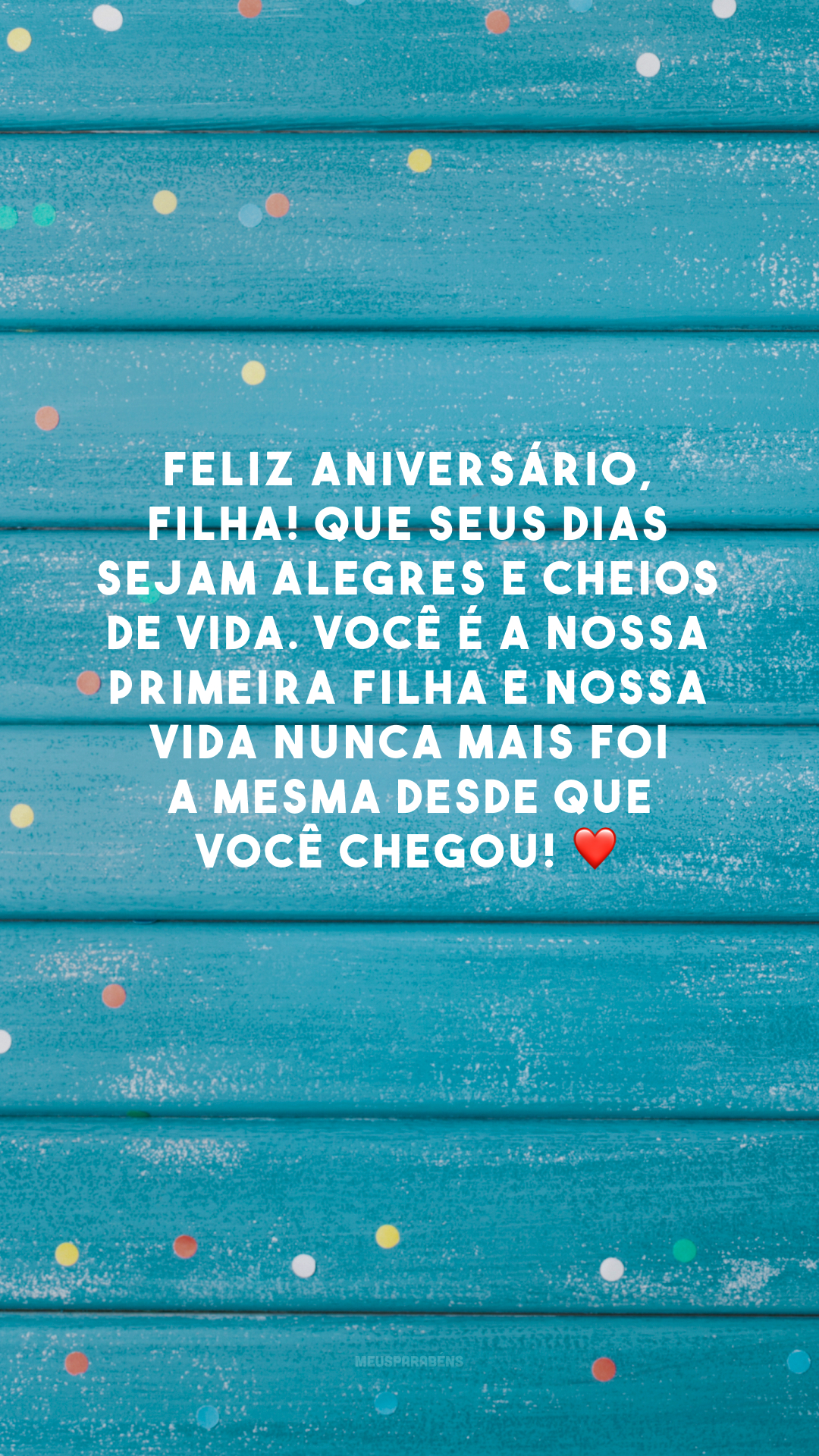 Feliz aniversário, filha! Que seus dias sejam alegres e cheios de vida. Você é a nossa primeira filha e nossa vida nunca mais foi a mesma desde que você chegou! ❤️