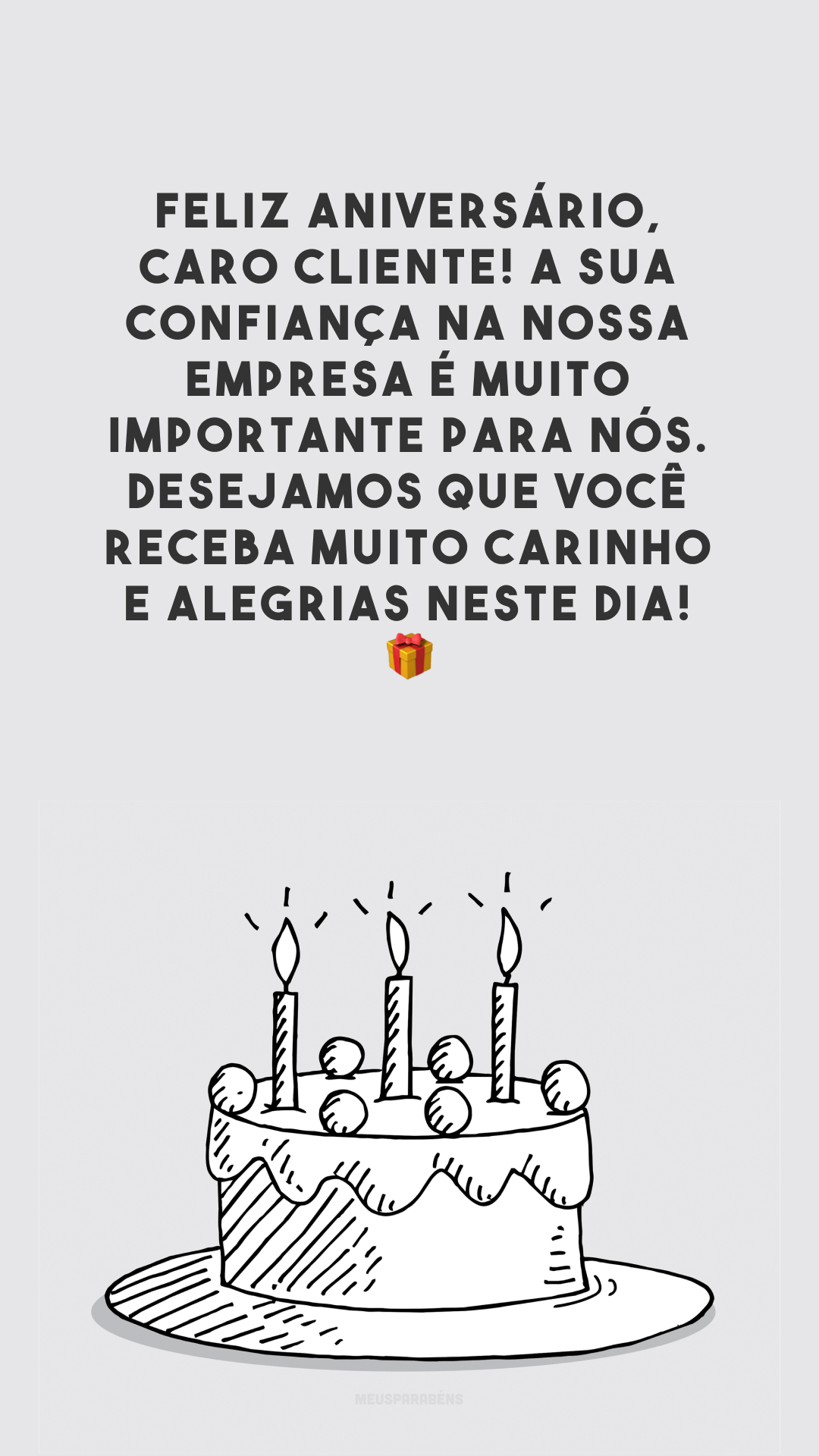 Feliz aniversário, caro cliente! A sua confiança na nossa empresa é muito importante para nós. Desejamos que você receba muito carinho e alegrias neste dia! 🎁