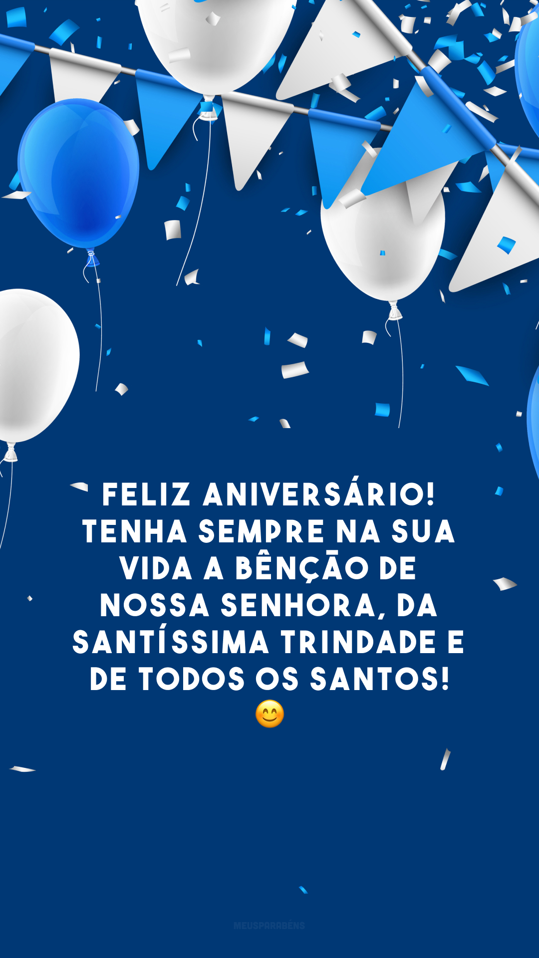 Feliz aniversário! Tenha sempre na sua vida a bênção de Nossa Senhora, da Santíssima Trindade e de todos os Santos! 😊