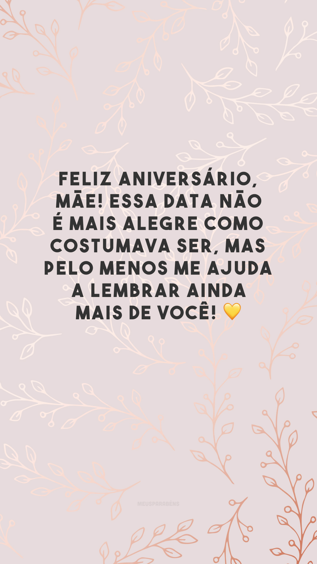 Feliz aniversário, mãe! Essa data não é mais alegre como costumava ser, mas pelo menos me ajuda a lembrar ainda mais de você! 💛