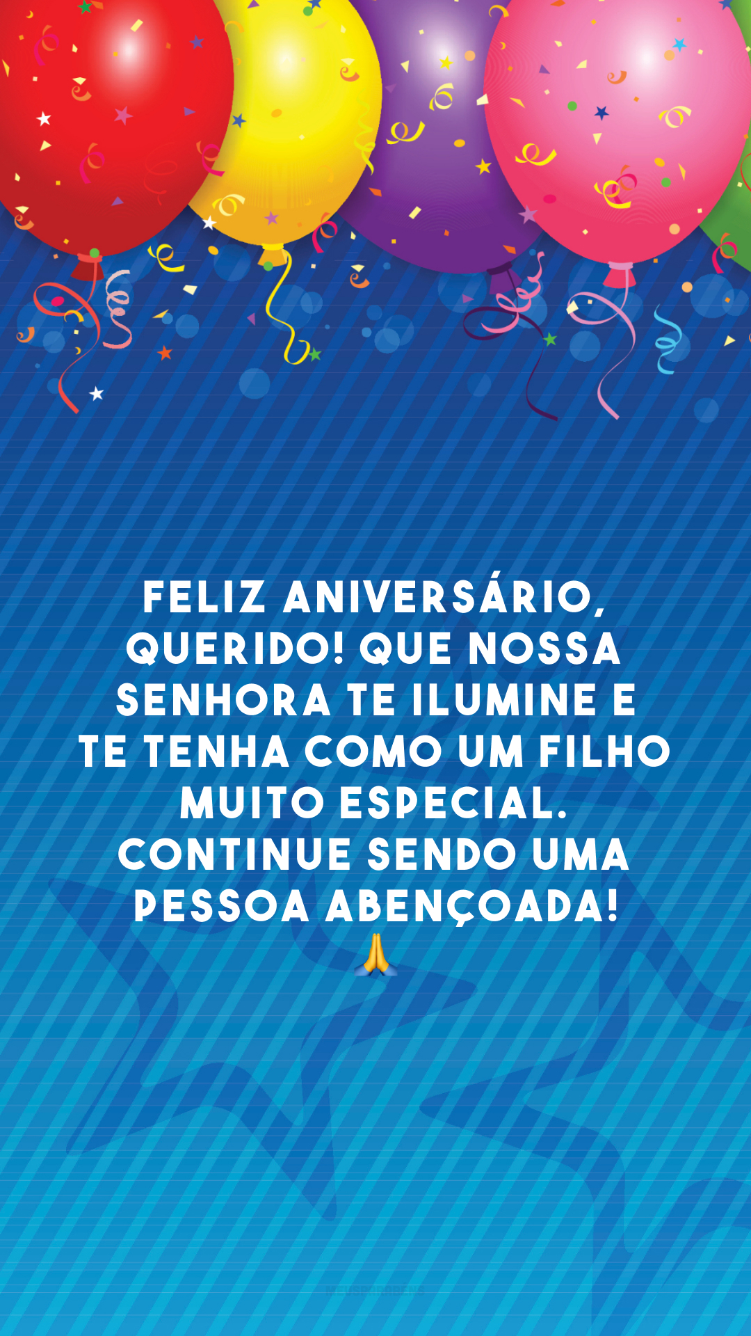 Feliz aniversário, querido! Que Nossa Senhora te ilumine e te tenha como um filho muito especial. Continue sendo uma pessoa abençoada! 🙏