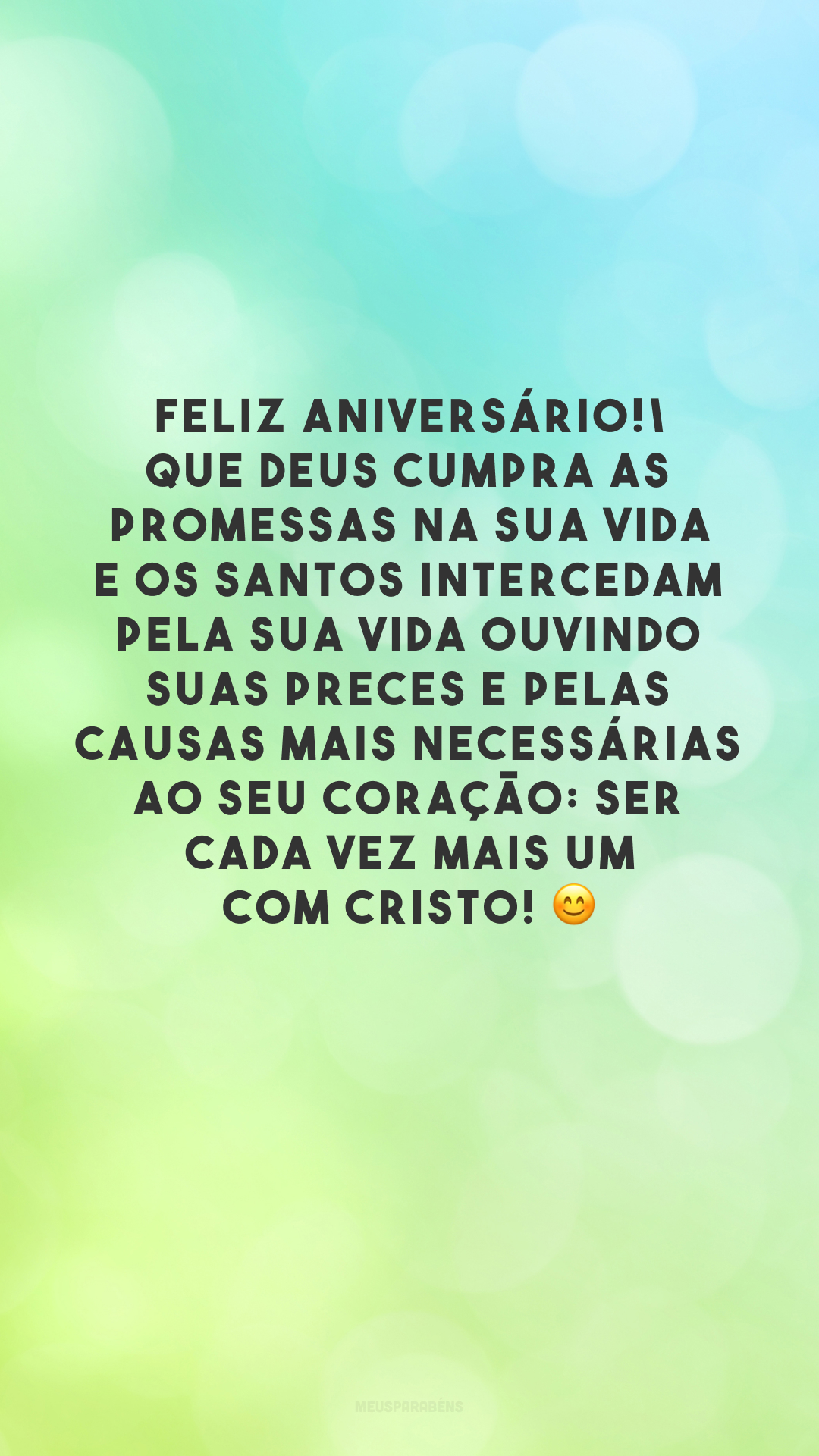 Feliz aniversário! Que Deus cumpra as promessas na sua vida e os Santos intercedam pela sua vida ouvindo suas preces e pelas causas mais necessárias ao seu coração: ser cada vez mais um com Cristo! 😊