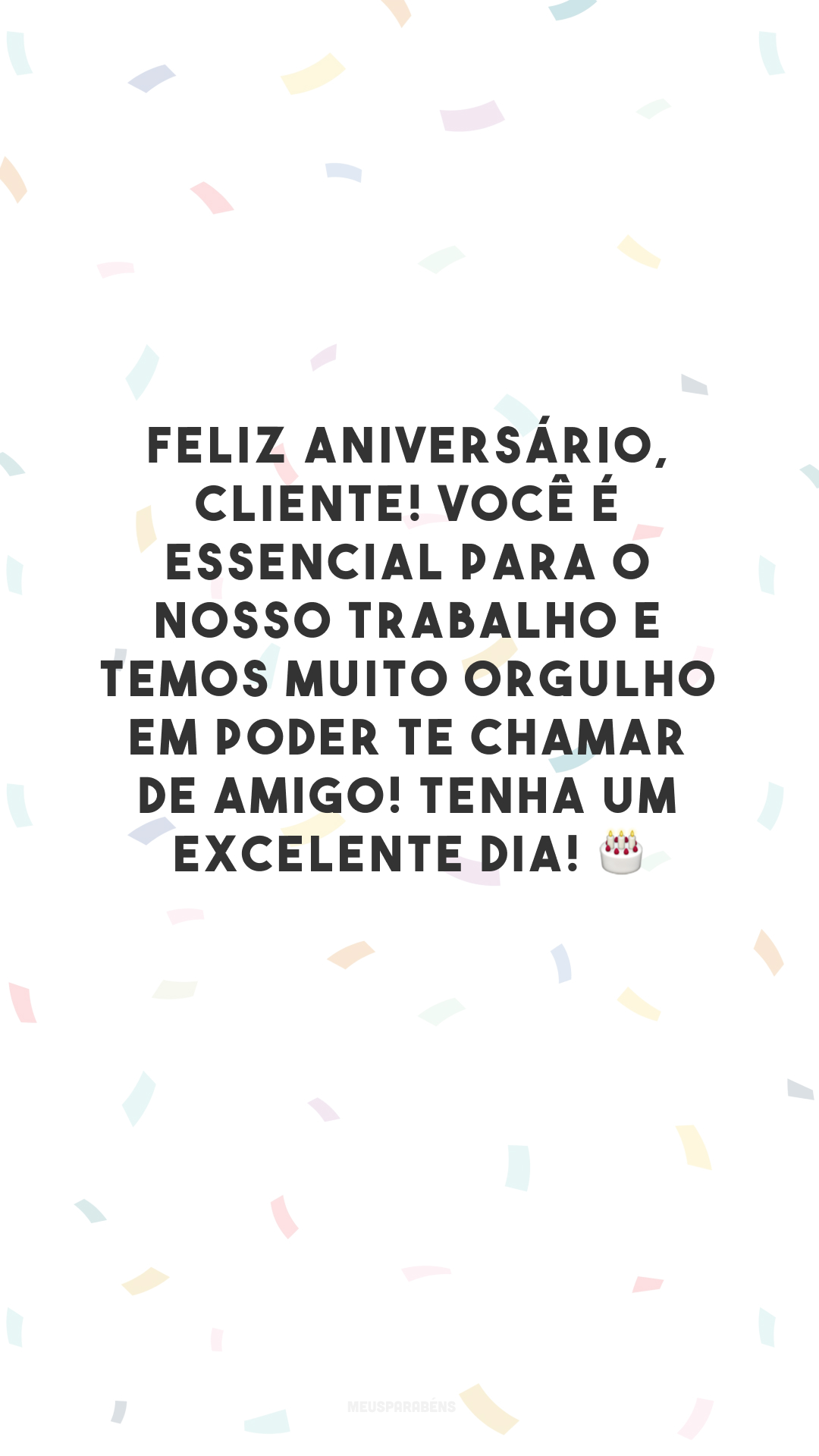 Feliz aniversário, cliente! Você é essencial para o nosso trabalho e temos muito orgulho em poder te chamar de amigo! Tenha um excelente dia! 🎂